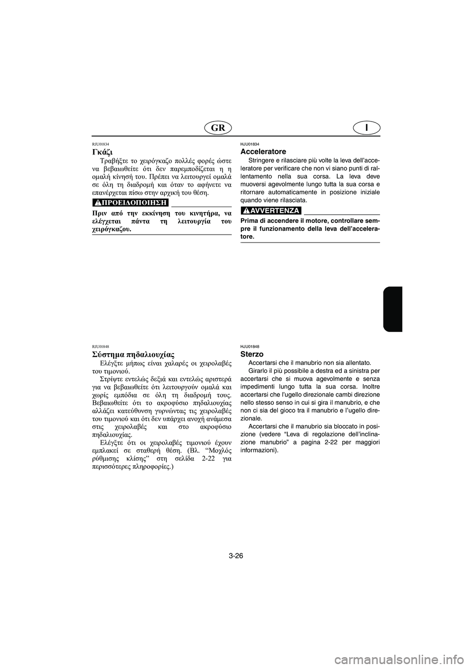YAMAHA FX 2003  Manual de utilização (in Portuguese) 3-26
IGR
RJU01834 
Γκάζι  
Τραβήξτε το χειρόγκαζο πολλές φορές ώστε
να βεβαιωθείτε ότι δεν παρεμποδίζεται η η
ομαλή κί
