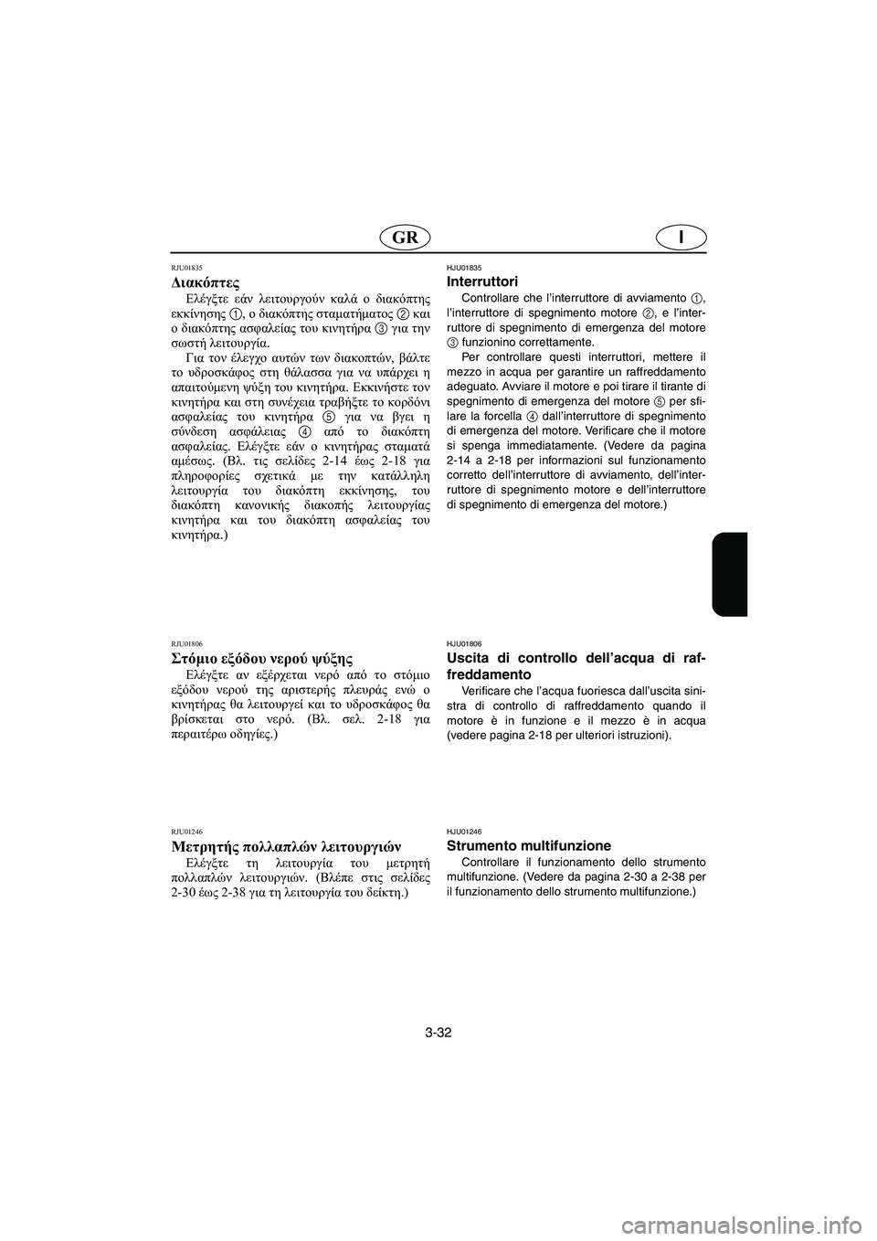 YAMAHA FX 2003  Manual de utilização (in Portuguese) 3-32
IGR
RJU01835 
Διακόπτες  
Ελέγξτε εάν λειτουργούν καλά ο διακόπτης
εκκίνησης 1, ο διακόπτης σταματήματος 2 και
ο δ