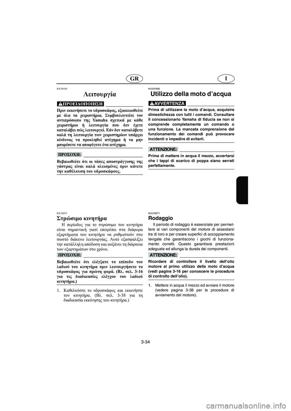 YAMAHA FX 2003  Manual de utilização (in Portuguese) 3-34
IGR
RJU01836 
Λειτουργία  
@ Πριν εκκινήσετε το υδροσκάφος, εξοικειωθείτε
με όλα τα χειριστήρια. Συμβουλευτείτε τ