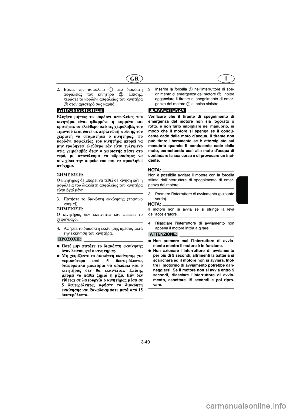 YAMAHA FX 2003  Manual de utilização (in Portuguese) 3-40
IGR
2. Βάλτε την ασφάλεια 1 στο διακόπτη
ασφαλείας του κινητήρα 2. Επίσης,
περάστε το κορδόνι ασφαλείας του κιν