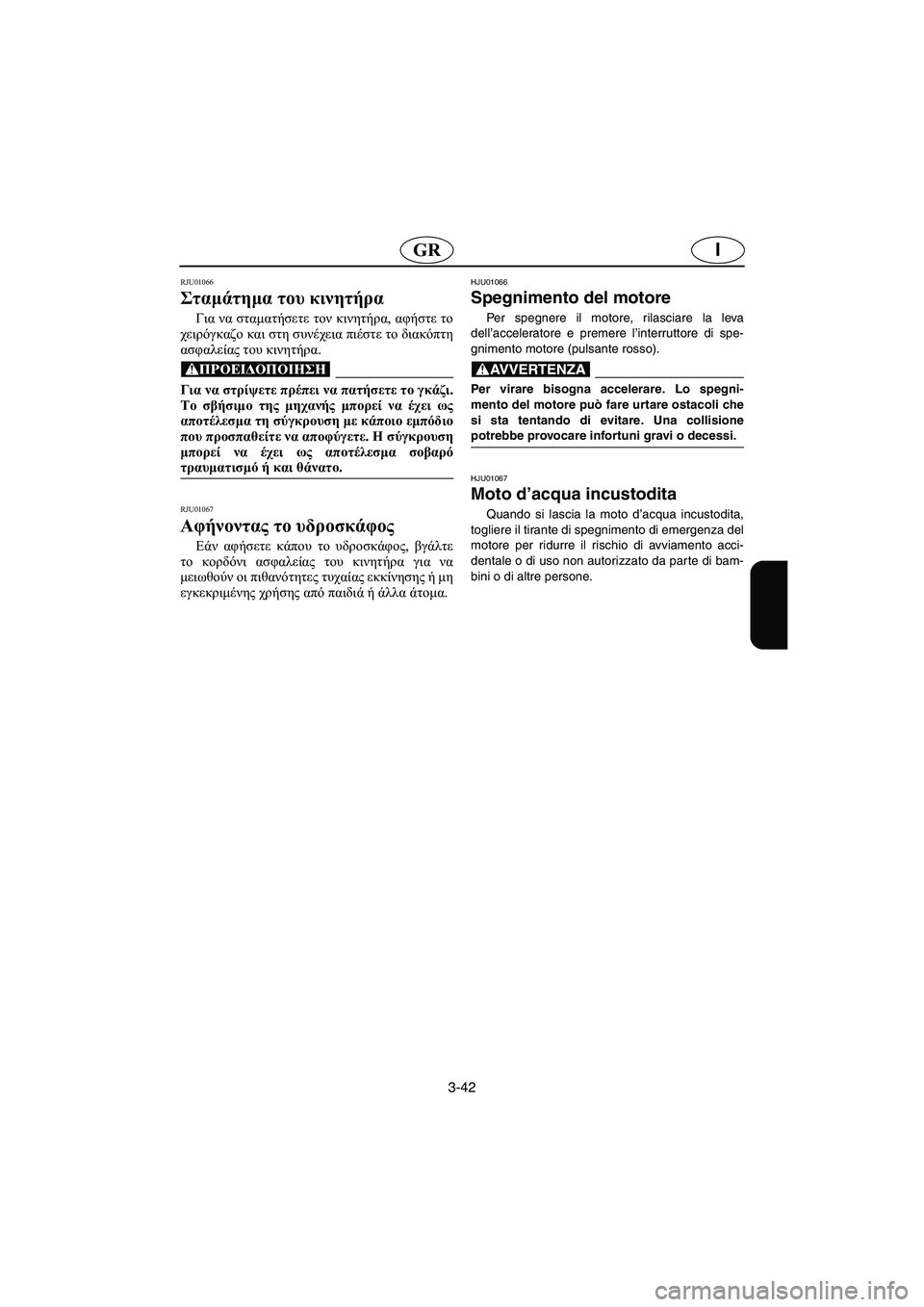 YAMAHA FX 2003 Manual de utilização (in Portuguese) 3-42
IGR
RJU01066
Σταμάτημα του κινητήρα
Για να σταματήσετε τον κινητήρα, αφήστε το
χειρόγκαζο και στη συνέχεια πιέ YAMAHA FX 2003 Manual de utilização (in Portuguese) 3-42
IGR
RJU01066
Σταμάτημα του κινητήρα
Για να σταματήσετε τον κινητήρα, αφήστε το
χειρόγκαζο και στη συνέχεια πιέ