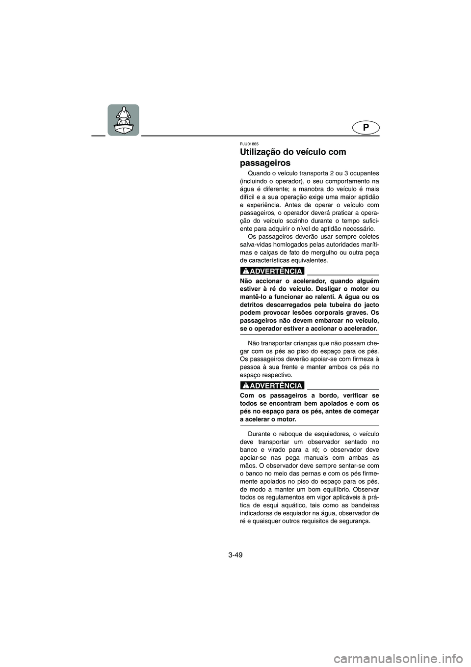 YAMAHA FX 2003 Manual de utilização (in Portuguese) 3-49
P
PJU01865
Utilização do veículo com
passageiros
Quando o veículo transporta 2 ou 3 ocupantes
(incluindo o operador), o seu comportamento na
água é diferente; a manobra do veículo é mai YAMAHA FX 2003 Manual de utilização (in Portuguese) 3-49
P
PJU01865
Utilização do veículo com
passageiros
Quando o veículo transporta 2 ou 3 ocupantes
(incluindo o operador), o seu comportamento na
água é diferente; a manobra do veículo é mai