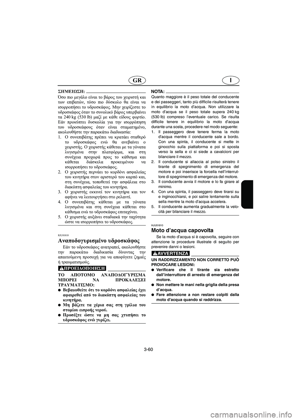 YAMAHA FX 2003 Manual de utilização (in Portuguese) 3-60
IGR
@ Όσο πιο μεγάλο είναι το βάρος του χειριστή και
των επιβατών, τόσο πιο δύσκολο θα είναι να
ισορροπήσει το YAMAHA FX 2003 Manual de utilização (in Portuguese) 3-60
IGR
@ Όσο πιο μεγάλο είναι το βάρος του χειριστή και
των επιβατών, τόσο πιο δύσκολο θα είναι να
ισορροπήσει το