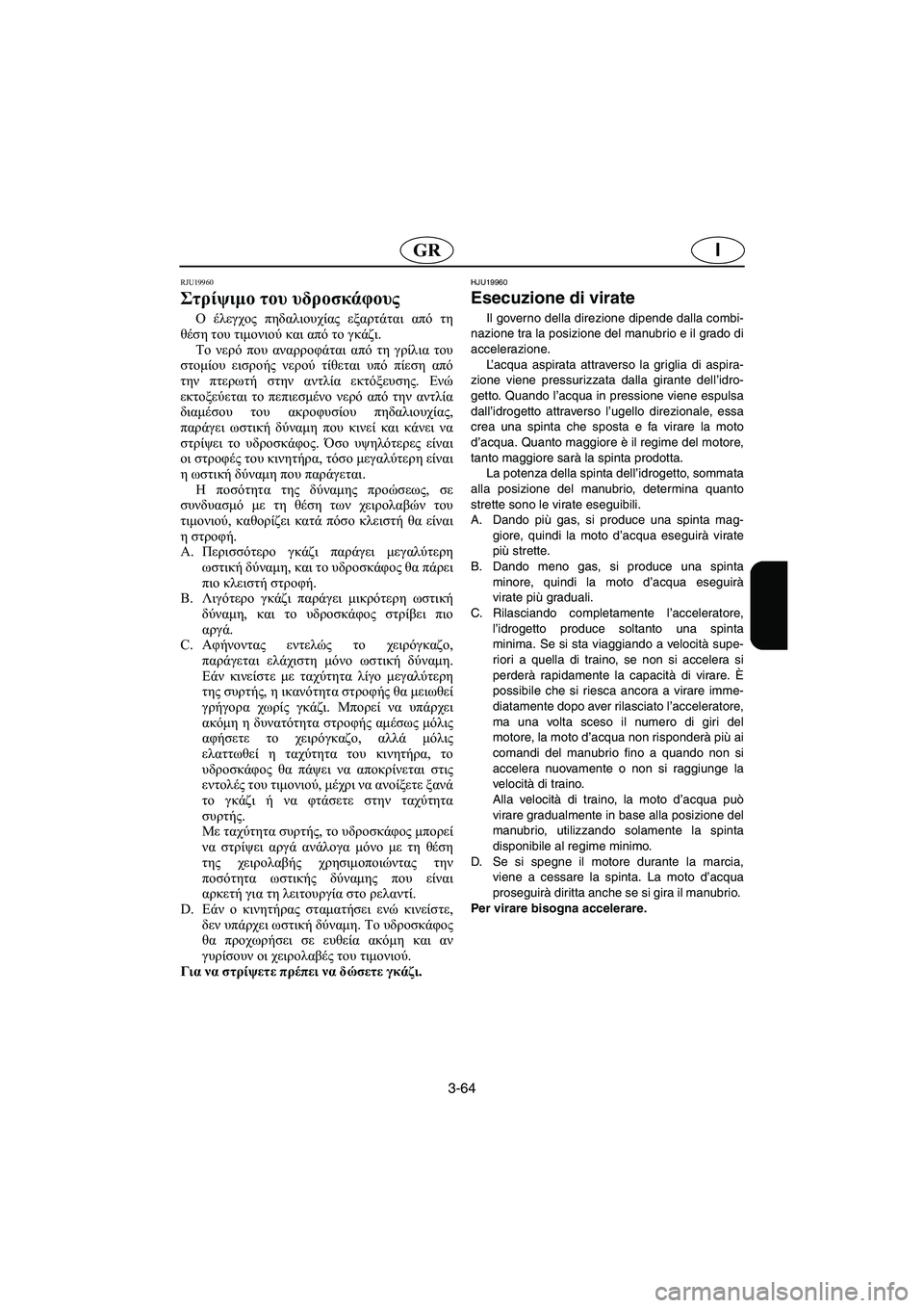 YAMAHA FX 2003 Manual de utilização (in Portuguese) 3-64
IGR
RJU19960
Στρίψιμο του υδροσκάφους
Ο έλεγχος πηδαλιουχίας εξαρτάται από τη
θέση του τιμονιού και από το γκάζ YAMAHA FX 2003 Manual de utilização (in Portuguese) 3-64
IGR
RJU19960
Στρίψιμο του υδροσκάφους
Ο έλεγχος πηδαλιουχίας εξαρτάται από τη
θέση του τιμονιού και από το γκάζ