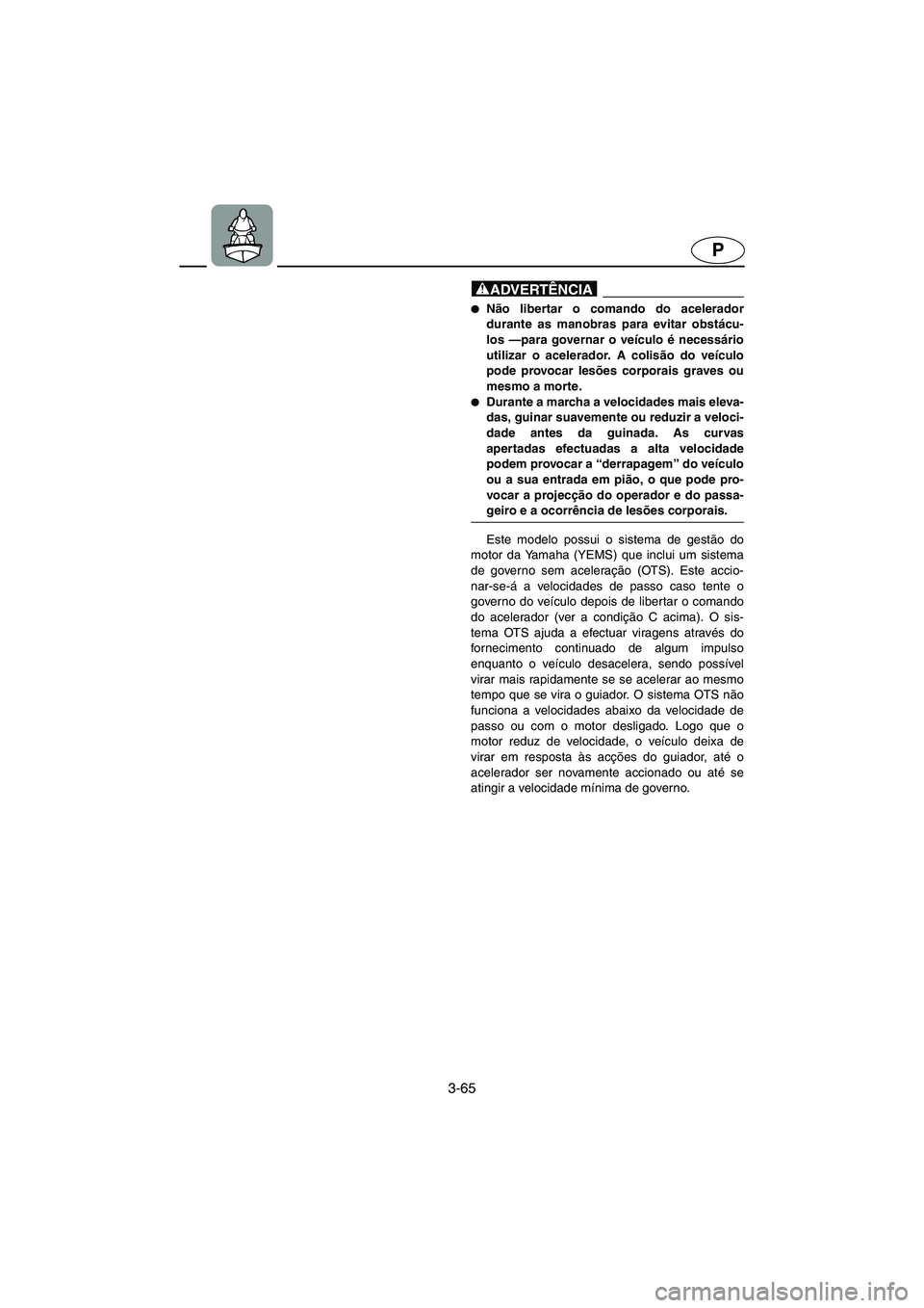 YAMAHA FX 2003 Manual de utilização (in Portuguese) 3-65
P
@ Não libertar o comando do acelerador
durante as manobras para evitar obstácu-
los —para governar o veículo é necessário
utilizar o acelerador. A colisão do veículo
pode provocar les YAMAHA FX 2003 Manual de utilização (in Portuguese) 3-65
P
@ Não libertar o comando do acelerador
durante as manobras para evitar obstácu-
los —para governar o veículo é necessário
utilizar o acelerador. A colisão do veículo
pode provocar les