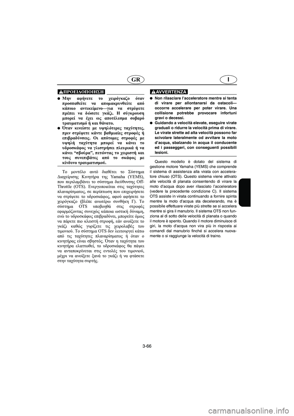 YAMAHA FX 2003 Manual de utilização (in Portuguese) 3-66
IGR
@ Μην αφήνετε το χειρόγκαζο όταν
προσπαθείτε να απομακρυνθείτε από
κάποιο αντικείμενο—για να στρίψετε
YAMAHA FX 2003 Manual de utilização (in Portuguese) 3-66
IGR
@ Μην αφήνετε το χειρόγκαζο όταν
προσπαθείτε να απομακρυνθείτε από
κάποιο αντικείμενο—για να στρίψετε