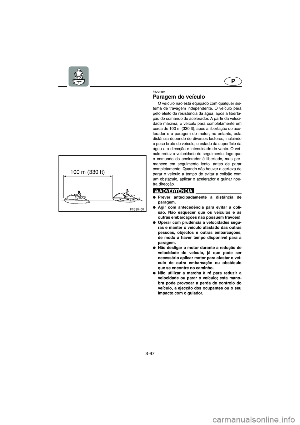 YAMAHA FX 2003 Manual de utilização (in Portuguese) 3-67
P
PJU01850
Paragem do veículo
O veículo não está equipado com qualquer sis-
tema de travagem independente. O veículo pára
pelo efeito da resistência da água, após a liberta-
ção do YAMAHA FX 2003 Manual de utilização (in Portuguese) 3-67
P
PJU01850
Paragem do veículo
O veículo não está equipado com qualquer sis-
tema de travagem independente. O veículo pára
pelo efeito da resistência da água, após a liberta-
ção do