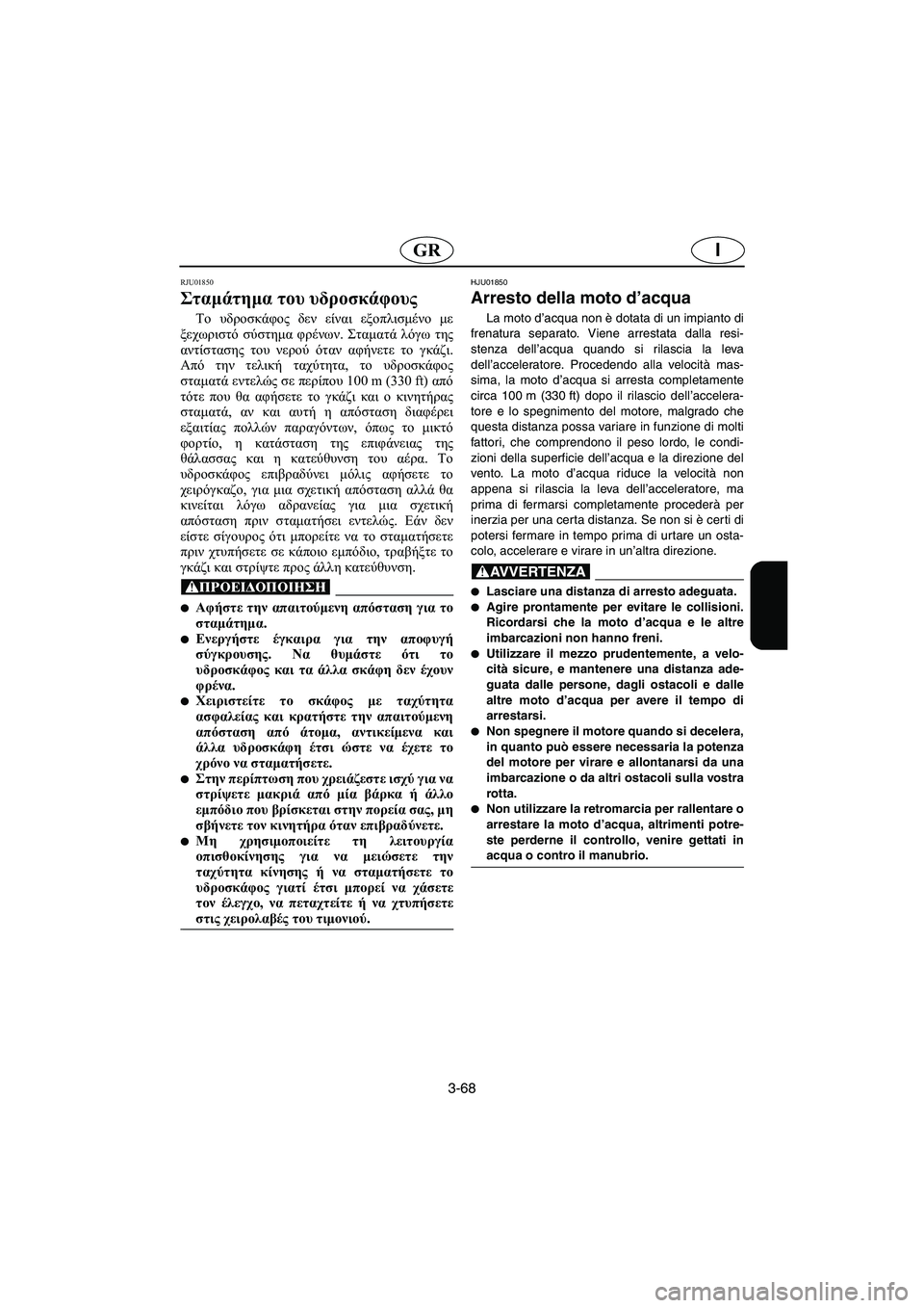 YAMAHA FX 2003 Manual de utilização (in Portuguese) 3-68
IGR
RJU01850
Σταμάτημα του υδροσκάφους
Το υδροσκάφος δεν είναι εξοπλισμένο με
ξεχωριστό σύστημα φρένων. Σταμα YAMAHA FX 2003 Manual de utilização (in Portuguese) 3-68
IGR
RJU01850
Σταμάτημα του υδροσκάφους
Το υδροσκάφος δεν είναι εξοπλισμένο με
ξεχωριστό σύστημα φρένων. Σταμα