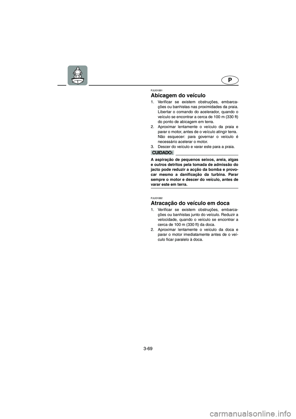 YAMAHA FX 2003 Manual de utilização (in Portuguese) 3-69
P
PJU01081
Abicagem do veículo
1. Verificar se existem obstruções, embarca-
ções ou banhistas nas proximidades da praia.
Libertar o comando do acelerador, quando o
veículo se encontrar a YAMAHA FX 2003 Manual de utilização (in Portuguese) 3-69
P
PJU01081
Abicagem do veículo
1. Verificar se existem obstruções, embarca-
ções ou banhistas nas proximidades da praia.
Libertar o comando do acelerador, quando o
veículo se encontrar a
