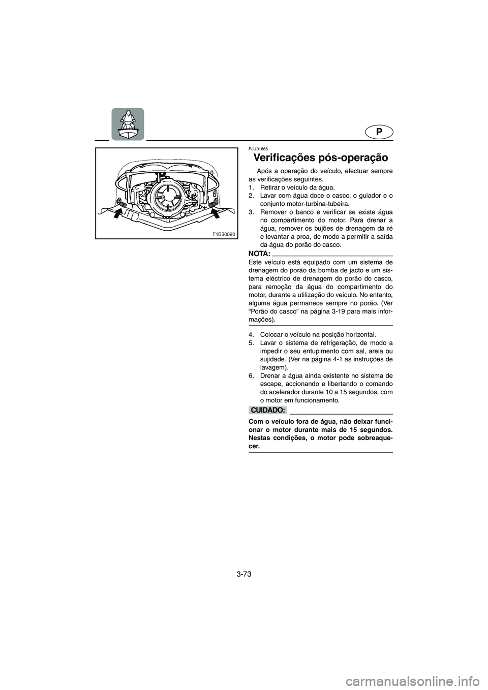 YAMAHA FX 2003 Manual de utilização (in Portuguese) 3-73
P
PJU01866
Ve r i f i c ações pós-operação
Após a operação do veículo, efectuar sempre
as verificações seguintes.
1. Retirar o veículo da água.
2. Lavar com água doce o casco, o YAMAHA FX 2003 Manual de utilização (in Portuguese) 3-73
P
PJU01866
Ve r i f i c ações pós-operação
Após a operação do veículo, efectuar sempre
as verificações seguintes.
1. Retirar o veículo da água.
2. Lavar com água doce o casco, o