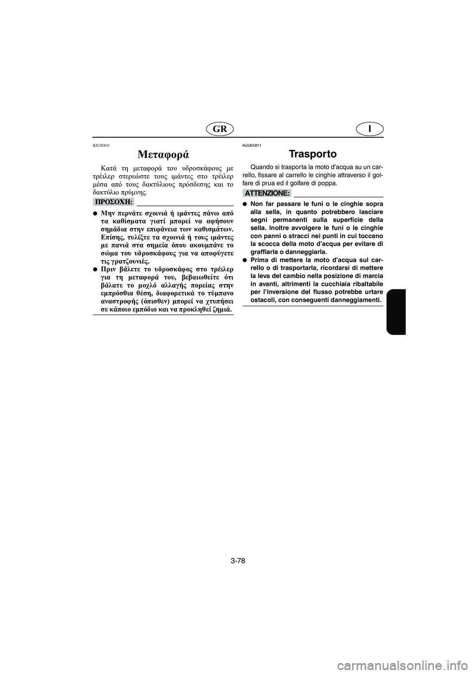 YAMAHA FX 2003  Manual de utilização (in Portuguese) 3-78
IGR
RJU01811 
Μεταφορά  
Κατά τη μεταφορά του υδροσκάφους με
τρέιλερ στερεώστε τους ιμάντες στο τρέιλερ
μέσα από 