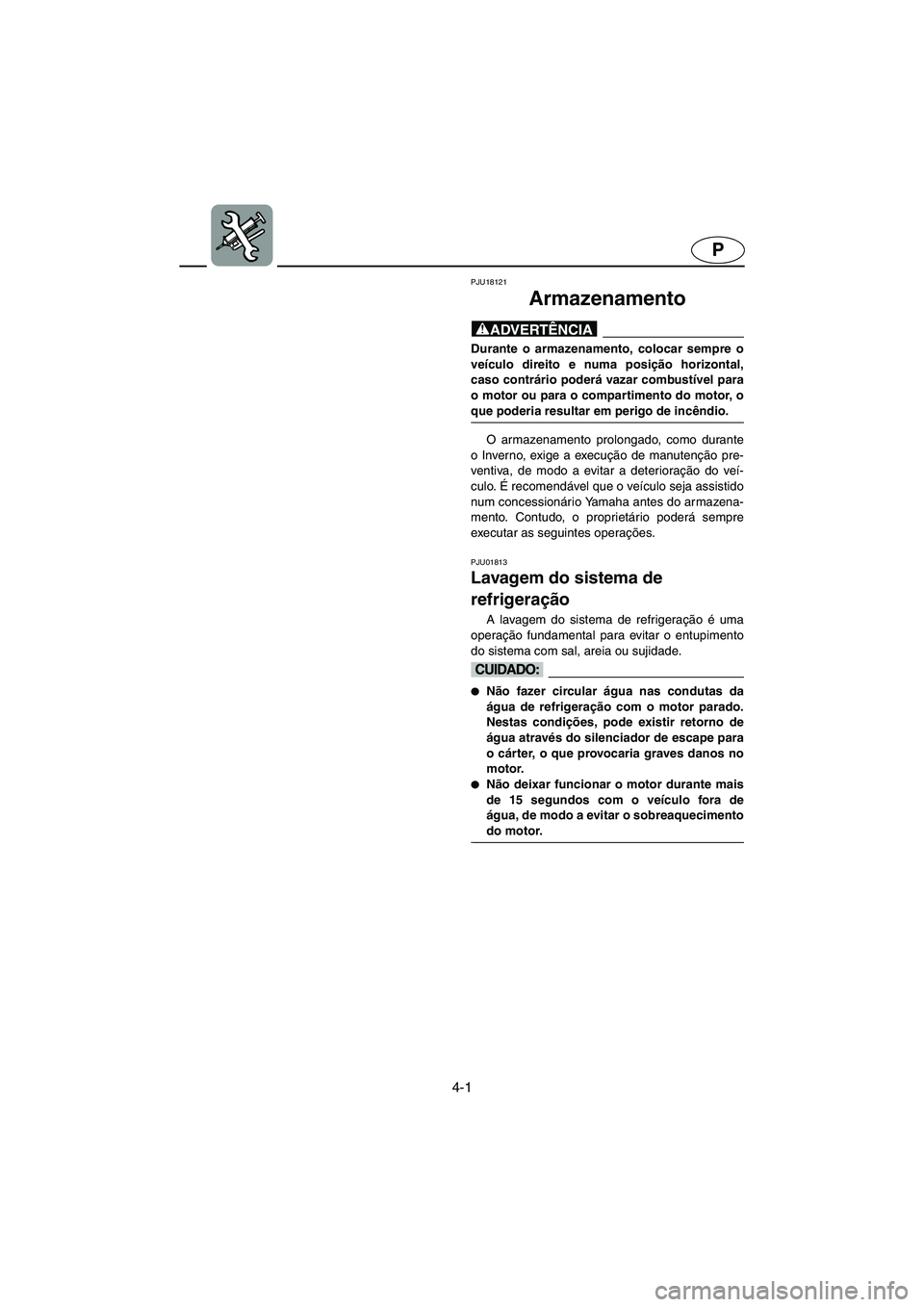 YAMAHA FX 2003  Manual de utilização (in Portuguese) 4-1
P
PJU18121
Armazenamento 
@ Durante o armazenamento, colocar sempre o
veículo direito e numa posição horizontal,
caso contrário poderá vazar combustível para
o motor ou para o compartimento 