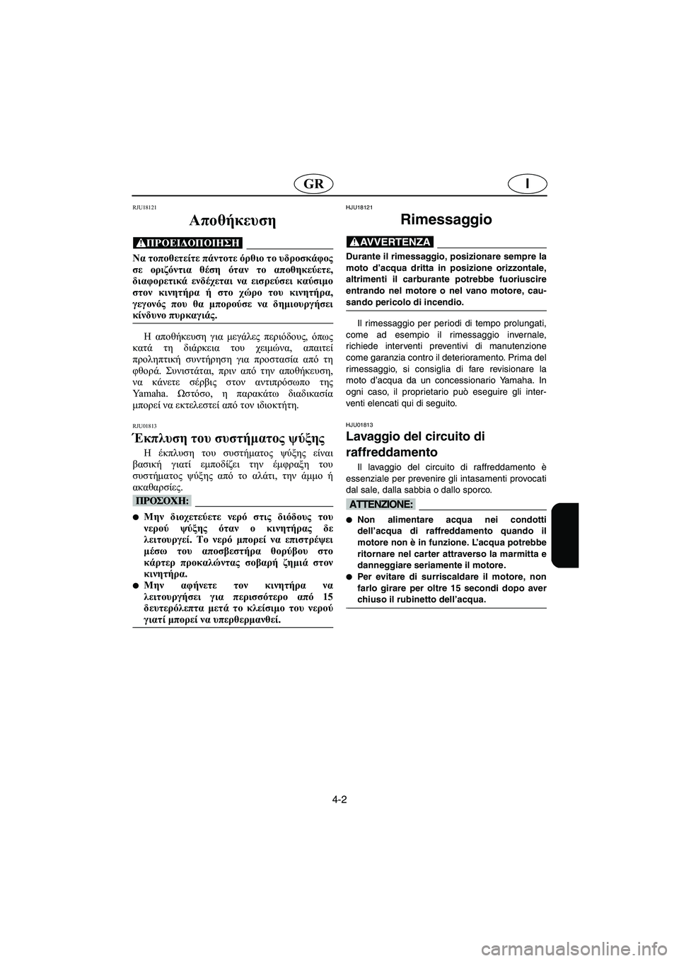 YAMAHA FX 2003  Manual de utilização (in Portuguese) 4-2
IGR
RJU18121
Αποθήκευση 
@ Να τοποθετείτε πάντοτε όρθιο το υδροσκάφος
σε οριζόντια θέση όταν το αποθηκεύετε,
διαφ