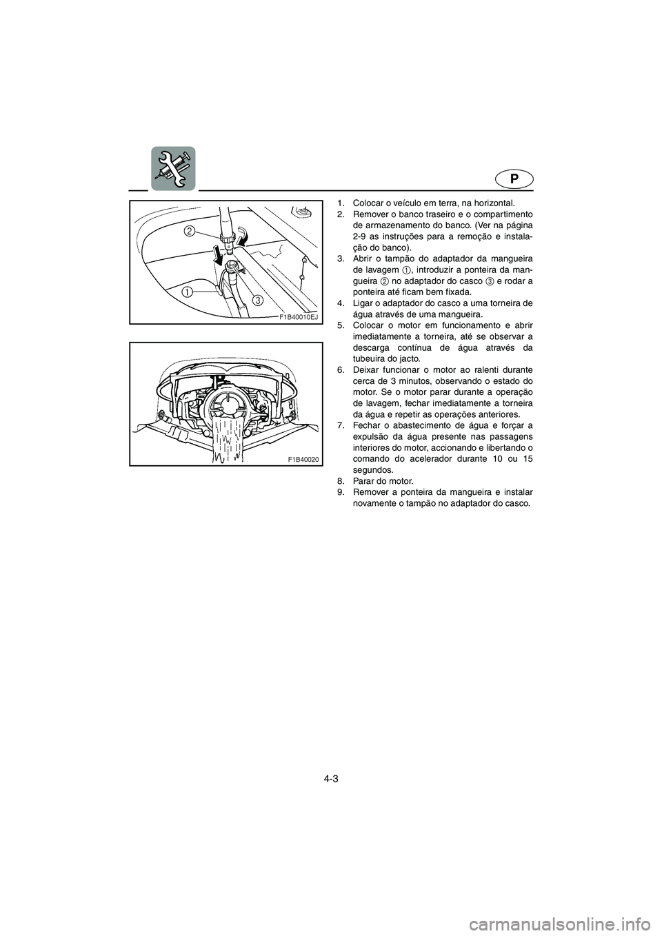 YAMAHA FX 2003  Manual de utilização (in Portuguese) 4-3
P
1. Colocar o veículo em terra, na horizontal. 
2. Remover o banco traseiro e o compar timento
de armazenamento do banco. (Ver na página
2-9 as instruções para a remoção e instala-
ção do