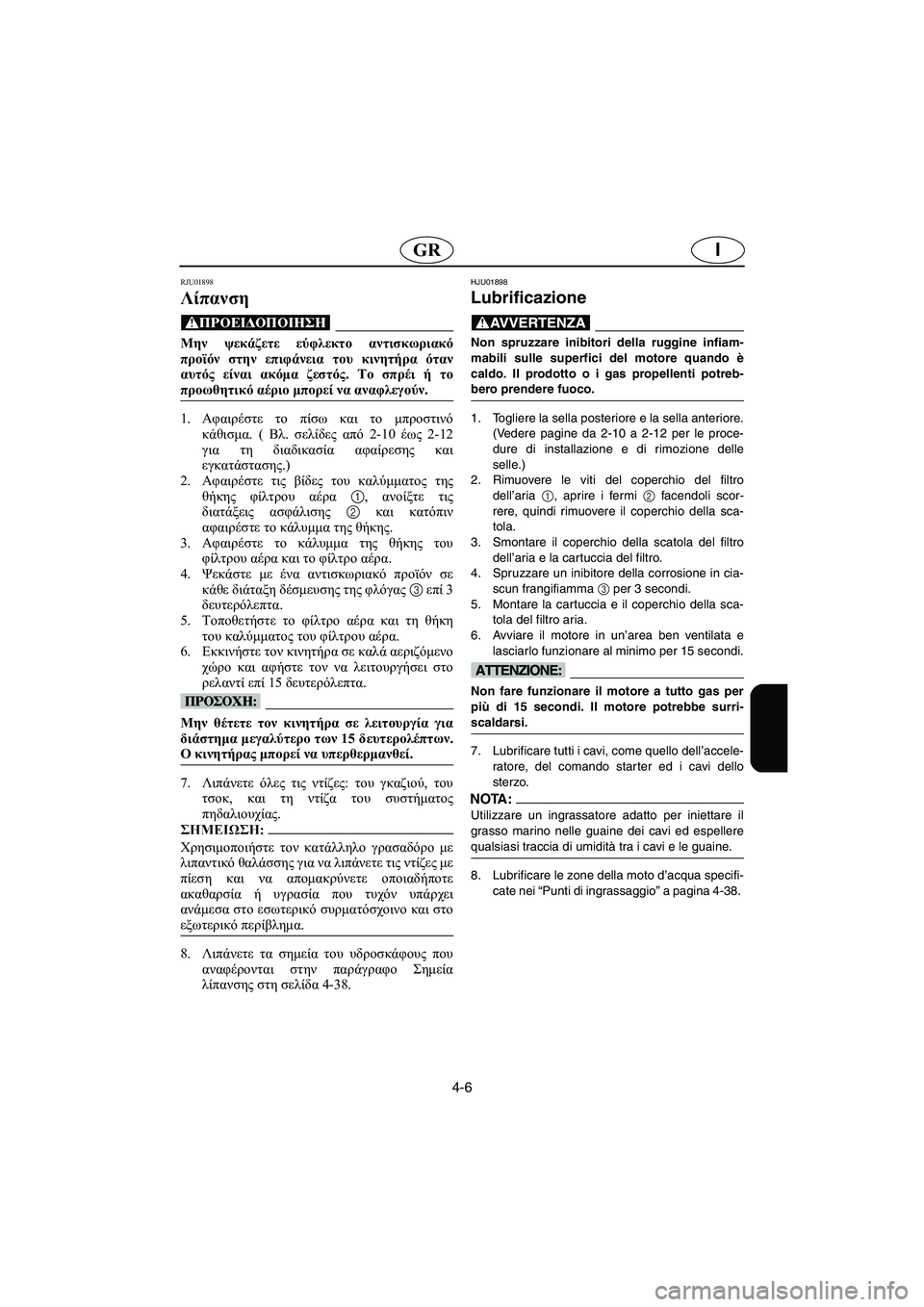 YAMAHA FX 2003  Manual de utilização (in Portuguese) 4-6
IGR
RJU01898
Λίπανση 
@ Μην ψεκάζετε εύφλεκτο αντισκωριακό
προϊόν στην επιφάνεια του κινητήρα όταν
αυτός είναι α