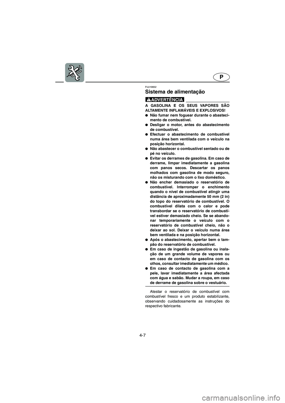 YAMAHA FX 2003  Manual de utilização (in Portuguese) 4-7
P
PJU19652
Sistema de alimentação 
@ A GASOLINA E OS SEUS VAPORES SÃO
ALTAMENTE INFLAMÁVEIS E EXPLOSIVOS! 
Não fumar nem foguear durante o abasteci-
mento de combustível. 
Desligar o motor