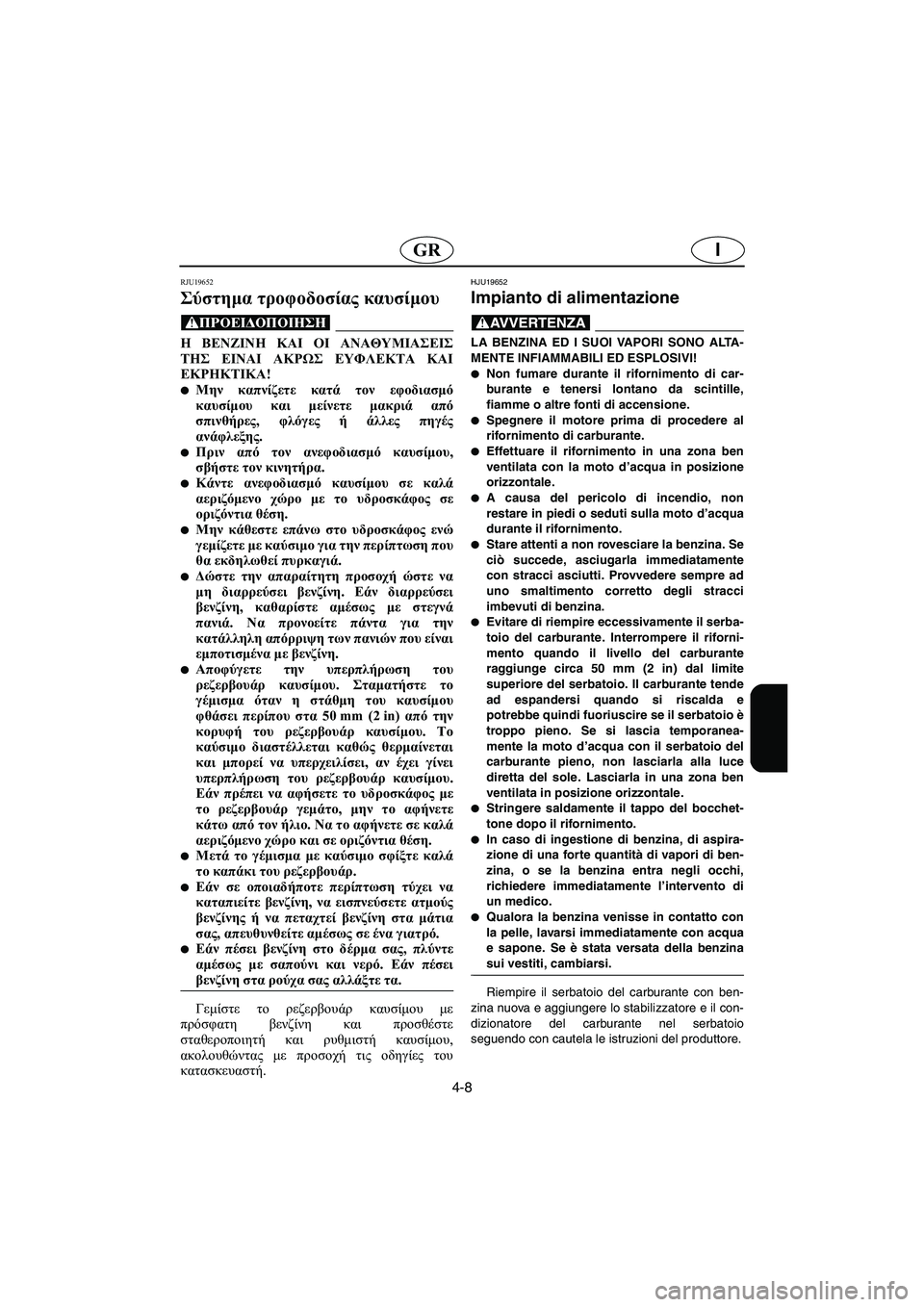 YAMAHA FX 2003  Manual de utilização (in Portuguese) 4-8
IGR
RJU19652
Σύστημα τροφοδοσίας καυσίμου 
@ Η ΒΕΝΖΙΝΗ ΚΑΙ ΟΙ ΑΝΑΘΥΜΙΑΣΕΙΣ
ΤΗΣ ΕΙΝΑΙ ΑΚΡΩΣ ΕΥΦΛΕΚΤΑ ΚΑΙ
ΕΚΡΗΚΤΙΚ