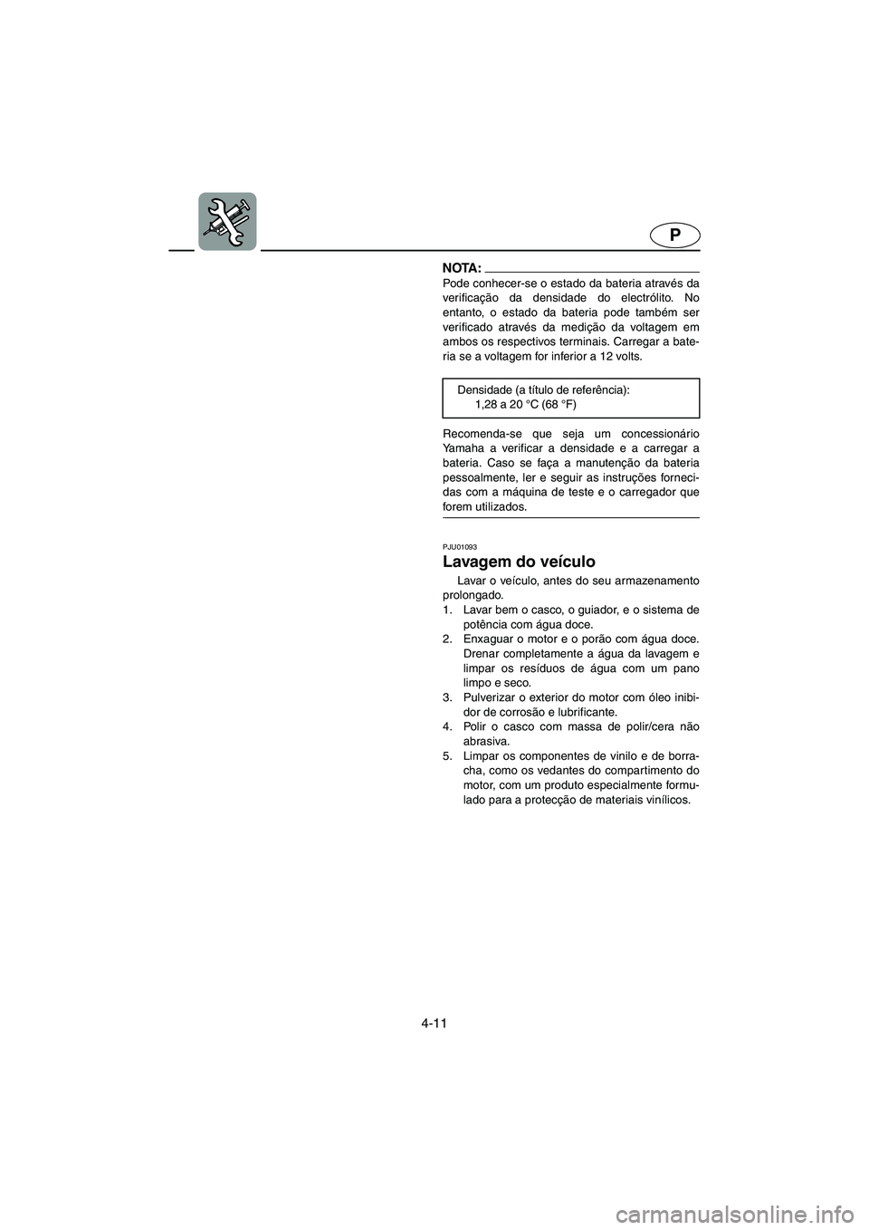 YAMAHA FX 2003  Manual de utilização (in Portuguese) 4-11
P
NOTA :@ Pode conhecer-se o estado da bateria através da
verificação da densidade do electrólito. No
entanto, o estado da bateria pode também ser
verificado através da medição da voltage