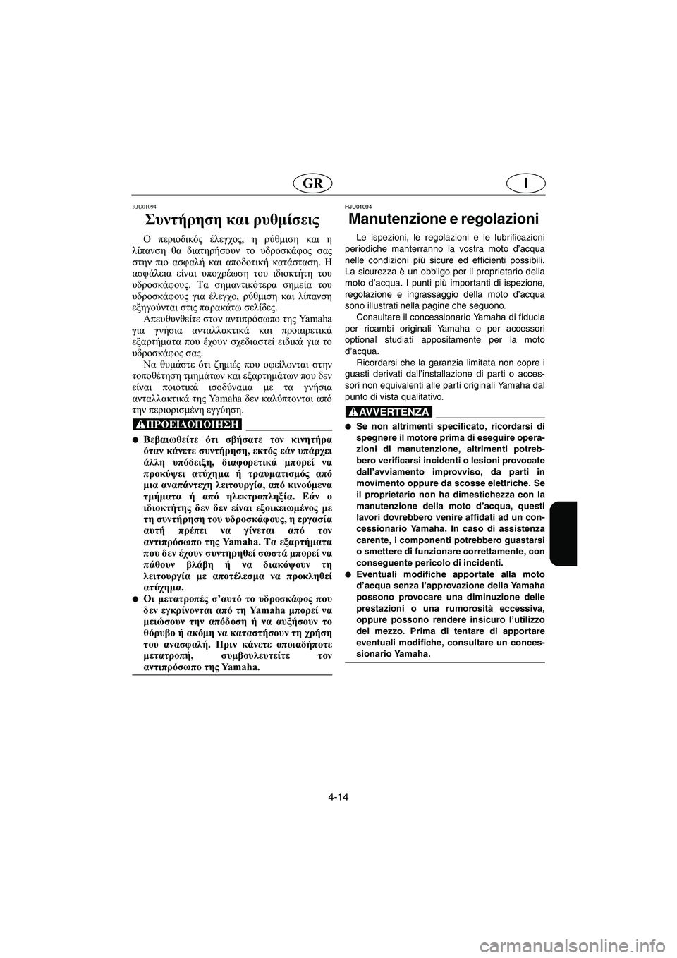 YAMAHA FX 2003 Manual de utilização (in Portuguese) 4-14
IGR
RJU01094
Συντήρηση και ρυθμίσεις
Ο περιοδικός έλεγχος, η ρύθμιση και η
λίπανση θα διατηρήσουν το υδροσκάφο YAMAHA FX 2003 Manual de utilização (in Portuguese) 4-14
IGR
RJU01094
Συντήρηση και ρυθμίσεις
Ο περιοδικός έλεγχος, η ρύθμιση και η
λίπανση θα διατηρήσουν το υδροσκάφο