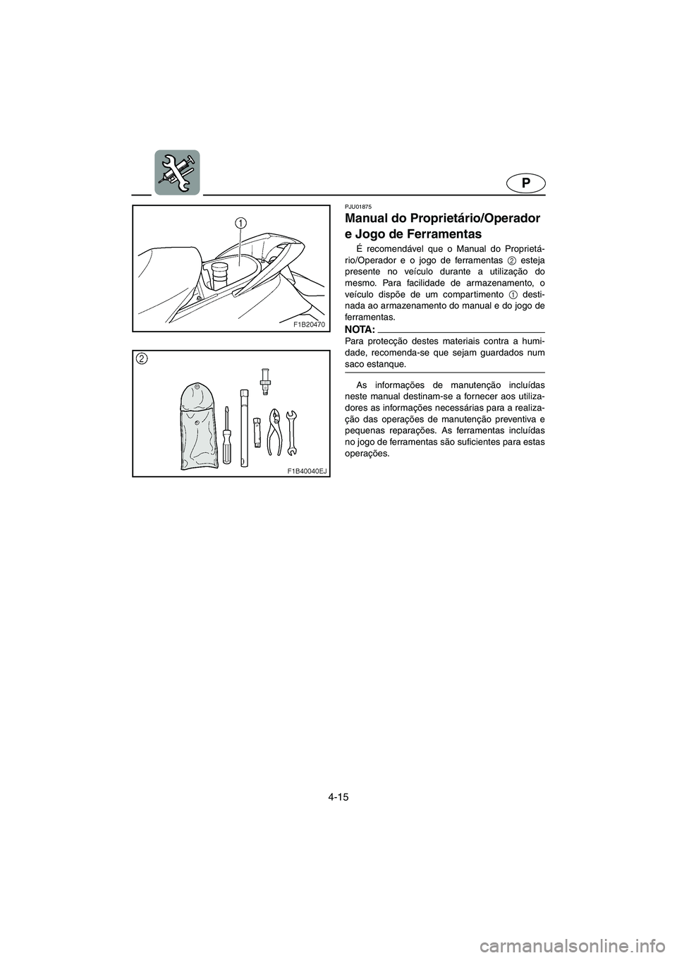 YAMAHA FX 2003  Manual de utilização (in Portuguese) 4-15
P
PJU01875 
Manual do Proprietário/Operador 
e Jogo de Ferramentas  
É recomendável que o Manual do Proprietá-
rio/Operador e o jogo de ferramentas 2
 esteja
presente no veículo durante a ut