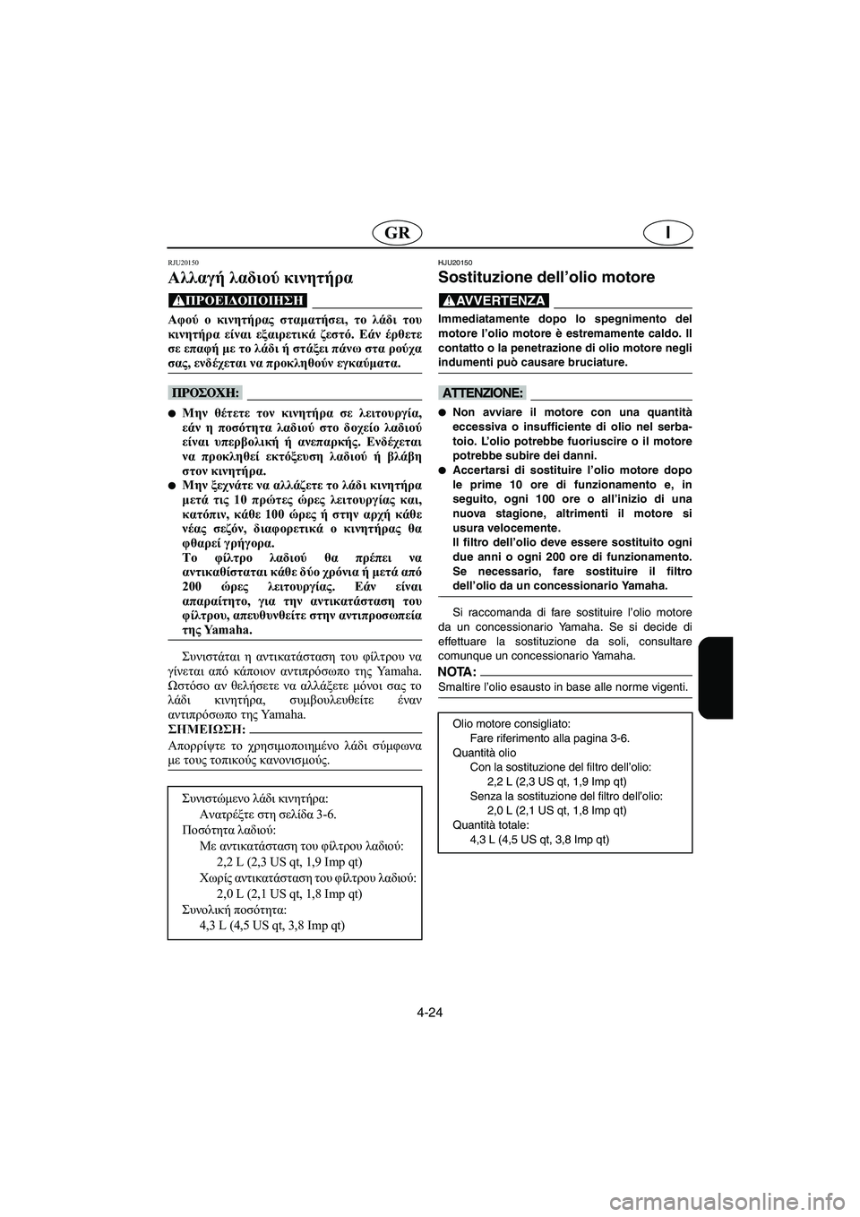 YAMAHA FX 2003 Manual de utilização (in Portuguese) 4-24
IGR
RJU20150
Αλλαγή λαδιού κινητήρα
@ Αφού ο κινητήρας σταματήσει, το λάδι του
κινητήρα είναι εξαιρετικά ζεστό. YAMAHA FX 2003 Manual de utilização (in Portuguese) 4-24
IGR
RJU20150
Αλλαγή λαδιού κινητήρα
@ Αφού ο κινητήρας σταματήσει, το λάδι του
κινητήρα είναι εξαιρετικά ζεστό.