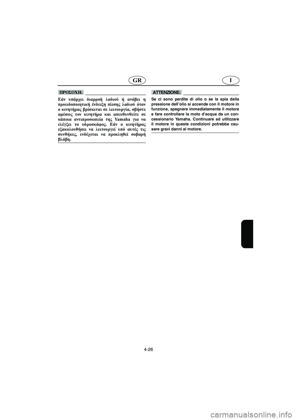 YAMAHA FX 2003  Manual de utilização (in Portuguese) 4-26
IGR
@ Εάν υπάρχει διαρροή λαδιού ή ανάβει η
προειδοποιητική ένδειξη πίεσης λαδιού όταν
ο κινητήρας βρίσκετα