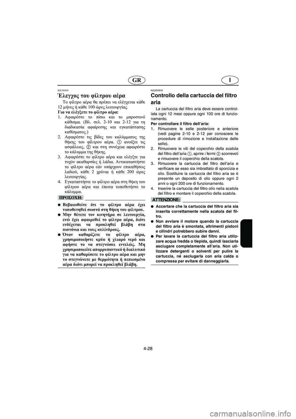 YAMAHA FX 2003 Manual de utilização (in Portuguese) 4-28
IGR
RJU01819
Έλεγχος του φίλτρου αέρα
Το φίλτρο αέρα θα πρέπει να ελέγχεται κάθε
12 μήνες ή κάθε 100 ώρες λειτουργί YAMAHA FX 2003 Manual de utilização (in Portuguese) 4-28
IGR
RJU01819
Έλεγχος του φίλτρου αέρα
Το φίλτρο αέρα θα πρέπει να ελέγχεται κάθε
12 μήνες ή κάθε 100 ώρες λειτουργί