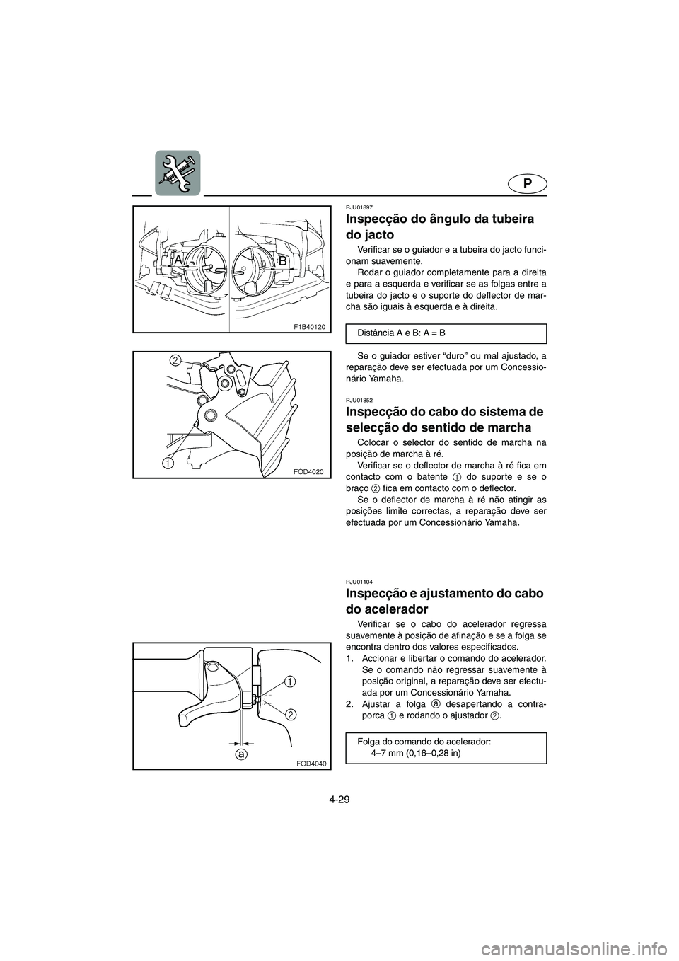 YAMAHA FX 2003  Manual de utilização (in Portuguese) 4-29
P
PJU01897 
Inspecção do ângulo da tubeira 
do jacto 
Verificar se o guiador e a tubeira do jacto funci-
onam suavemente. 
Rodar o guiador completamente para a direita
e para a esquerda e veri