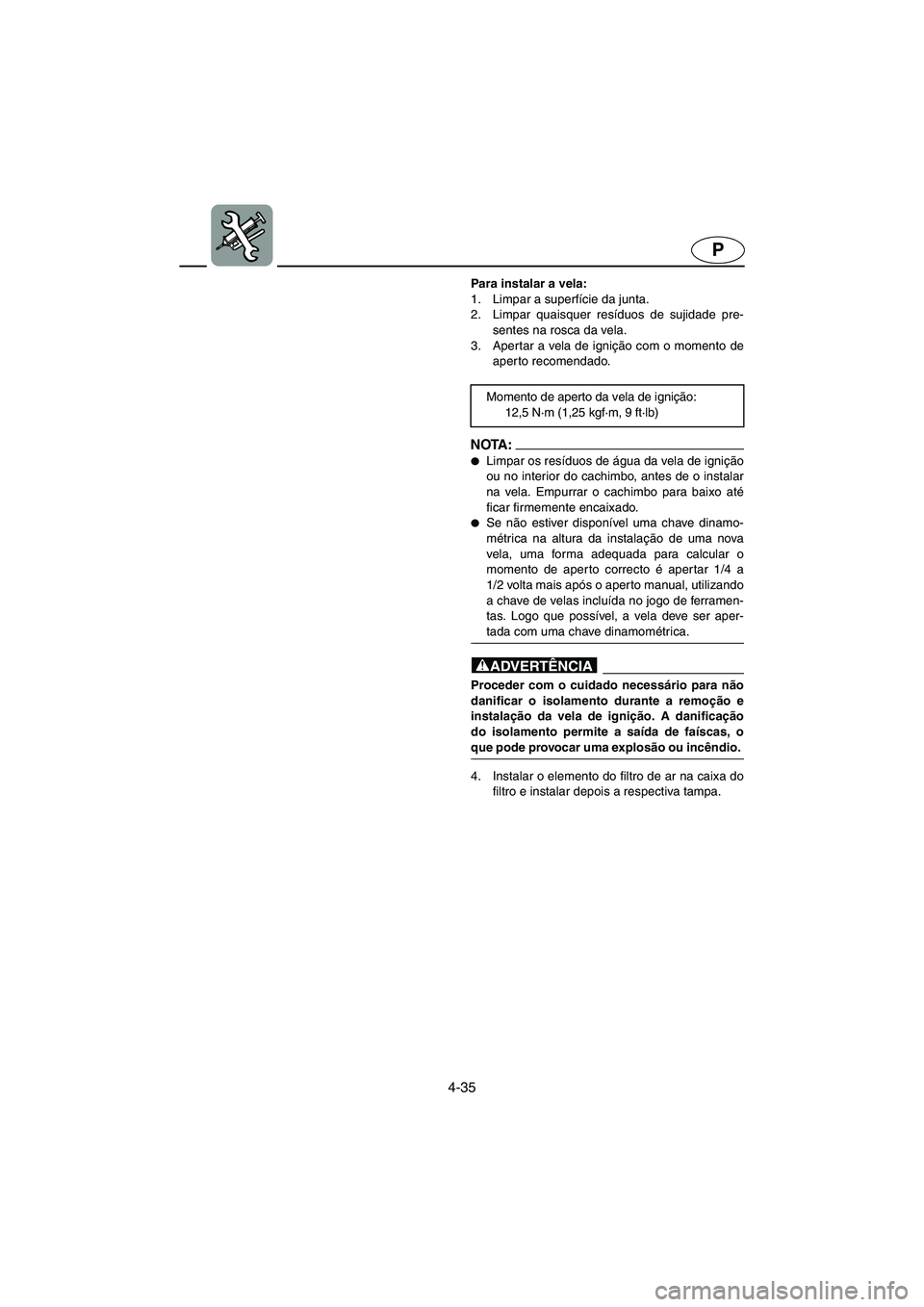 YAMAHA FX 2003  Manual de utilização (in Portuguese) 4-35
P
Para instalar a vela: 
1. Limpar a superfície da junta. 
2. Limpar quaisquer resíduos de sujidade pre-
sentes na rosca da vela. 
3. Apertar a vela de ignição com o momento de
aperto recomen