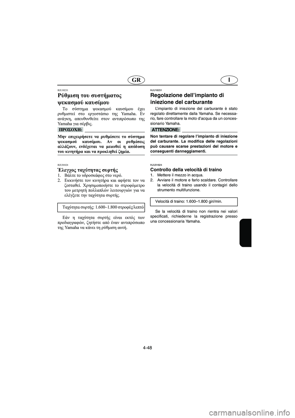 YAMAHA FX 2003  Manual de utilização (in Portuguese) 4-48
IGR
RJU18231
Ρύθμιση του συστήματος 
ψεκασμού καυσίμου 
Το σύστημα ψεκασμού καυσίμου έχει
ρυθμιστεί στο εργοστά