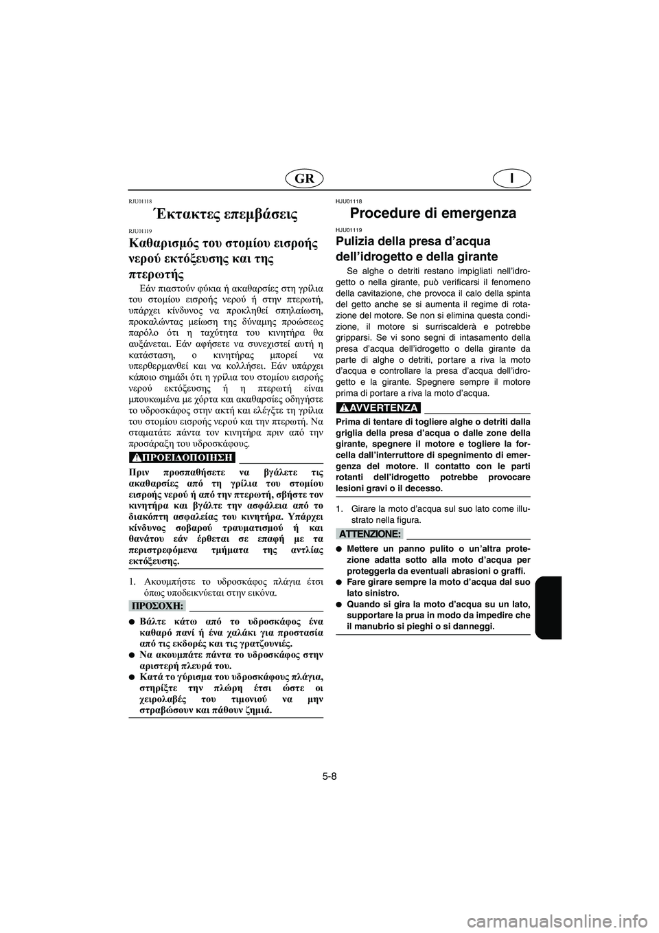 YAMAHA FX 2003  Manual de utilização (in Portuguese) 5-8
IGR
RJU01118 
Έκτακτες επεμβάσεις 
RJU01119 
Καθαρισμός του στομίου εισροής 
νερού εκτόξευσης και της 
πτερωτής  
Εάν 