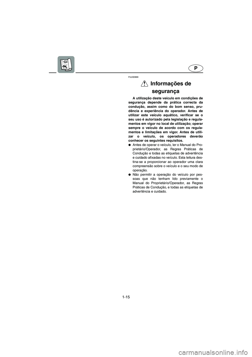 YAMAHA FX 2003  Manuale duso (in Italian) 1-15
P
PJU00999 
Informações de 
segurança 
A utilização deste veículo em condições de
segurança depende da prática correcta da
condução, assim como do bom senso, pru-
dência e experiênc
