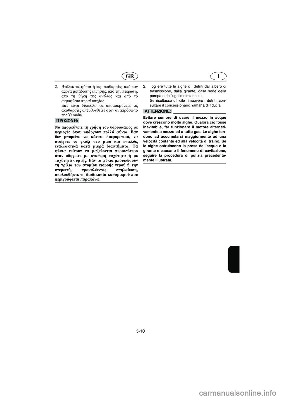 YAMAHA FX 2003  Manual de utilização (in Portuguese) 5-10
IGR
2.Βγάλτε τα φύκια ή τις ακαθαρσίες από τον
άξονα μετάδοσης κίνησης, από την πτερωτή,
από τη θήκη της αντλί