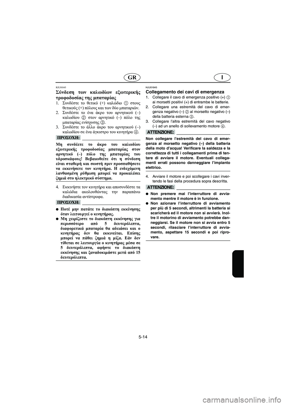 YAMAHA FX 2003  Manual de utilização (in Portuguese) 5-14
IGR
RJU01845 
Σύνδεση των καλωδίων εξωτερικής
τροφοδοσίας της μπαταρίας  
1.Συνδέστε το θετικό (+) καλώδιο 1 στους
