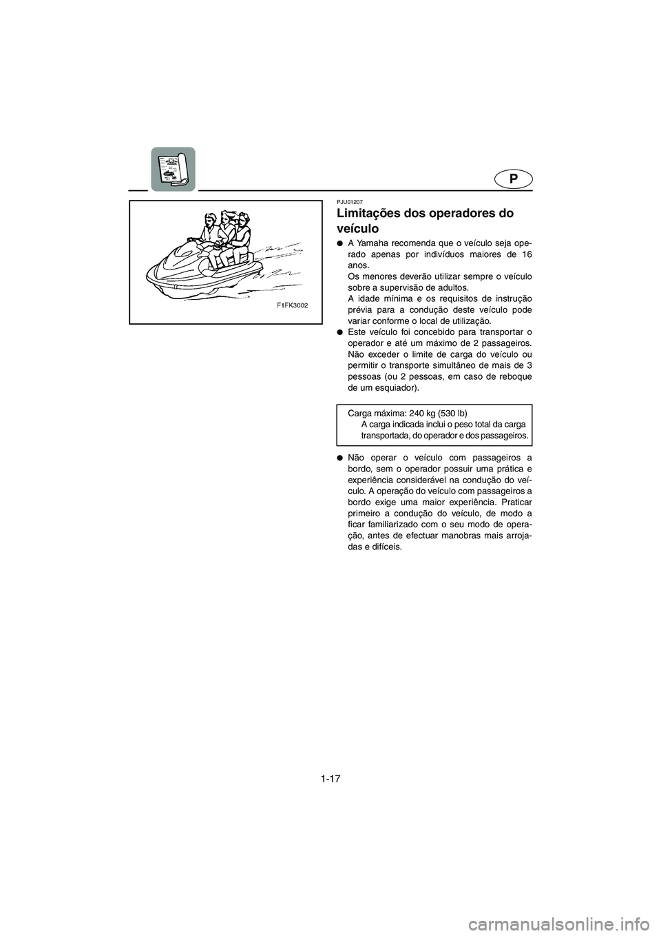 YAMAHA FX 2003  Manuale duso (in Italian) 1-17
P
PJU01207 
Limitações dos operadores do 
veículo  
A Yamaha recomenda que o veículo seja ope-
rado apenas por indivíduos maiores de 16
anos. 
Os menores deverão utilizar sempre o veículo