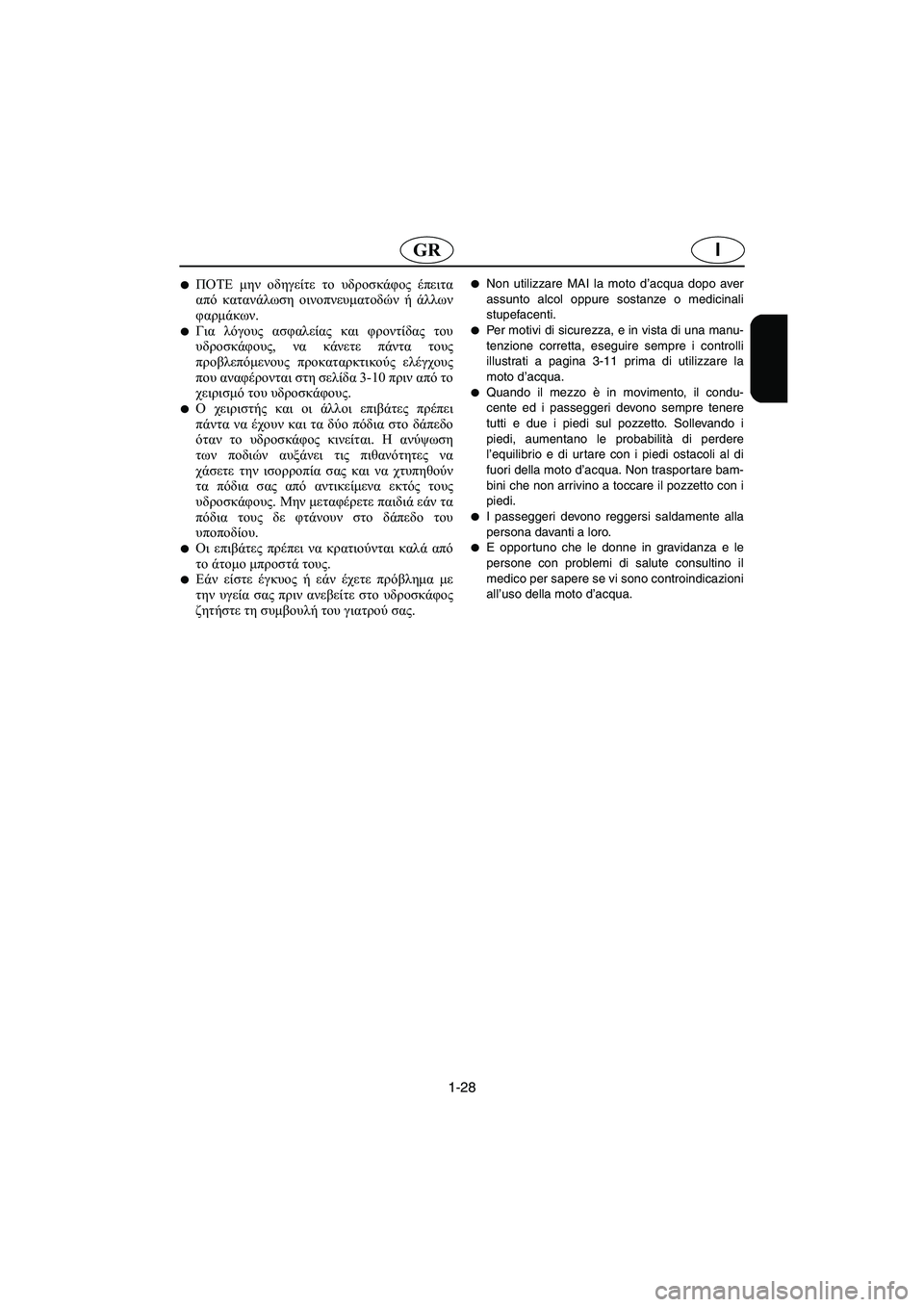 YAMAHA FX 2003  Manual de utilização (in Portuguese) 1-28
IGR
ΠΟΤΕ μην οδηγείτε το υδροσκάφος έπειτα
από κατανάλωση οινοπνευματοδών ή άλλων
φαρμάκων. 
Για λόγους ασ