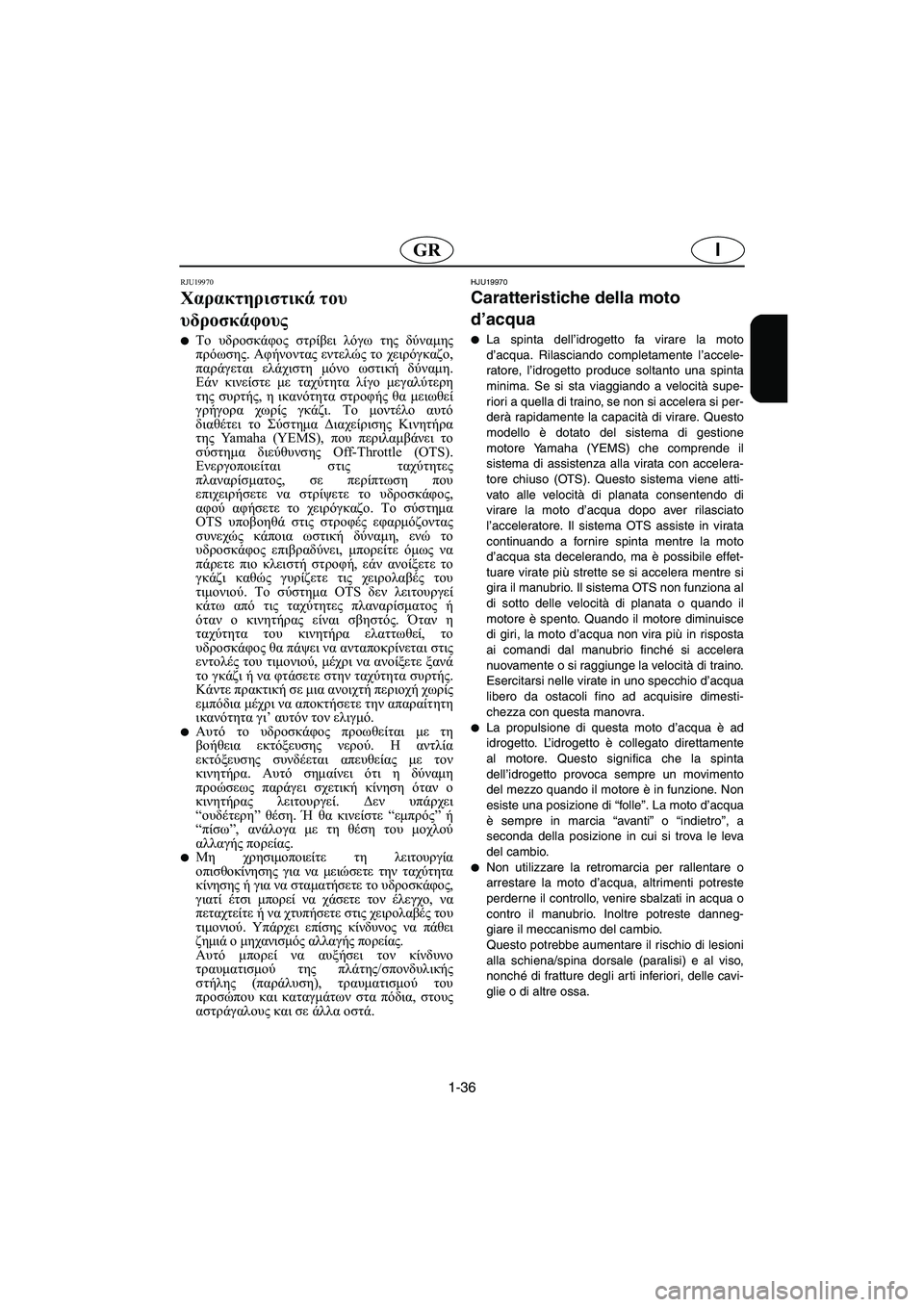YAMAHA FX 2003  Manual de utilização (in Portuguese) 1-36
IGR
RJU19970
Χαρακτηριστικά του 
υδροσκάφους 
Το υδροσκάφος στρίβει λόγω της δύναμης
πρόωσης. Αφήνοντας εντελώ