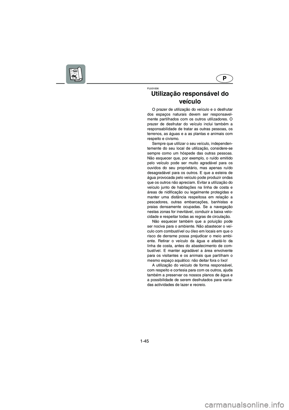 YAMAHA FX 2003  Manuale duso (in Italian) 1-45
P
PJU01006 
Utilização responsável do 
veículo  
O prazer de utilização do veículo e o desfrutar
dos espaços naturais devem ser responsavel-
mente partilhados com os outros utilizadores. 