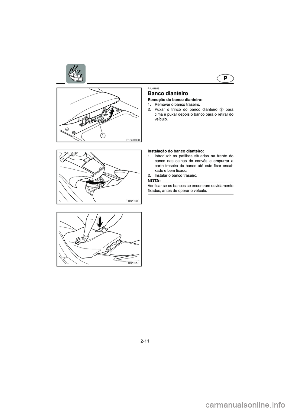 YAMAHA FX 2003  Manual de utilização (in Portuguese) 2-11
P
PJU01859 
Banco dianteiro  
Remoção do banco dianteiro: 
1. Remover o banco traseiro. 
2. Puxar o trinco do banco dianteiro 1
 para
cima e puxar depois o banco para o retirar do
veículo. 
In