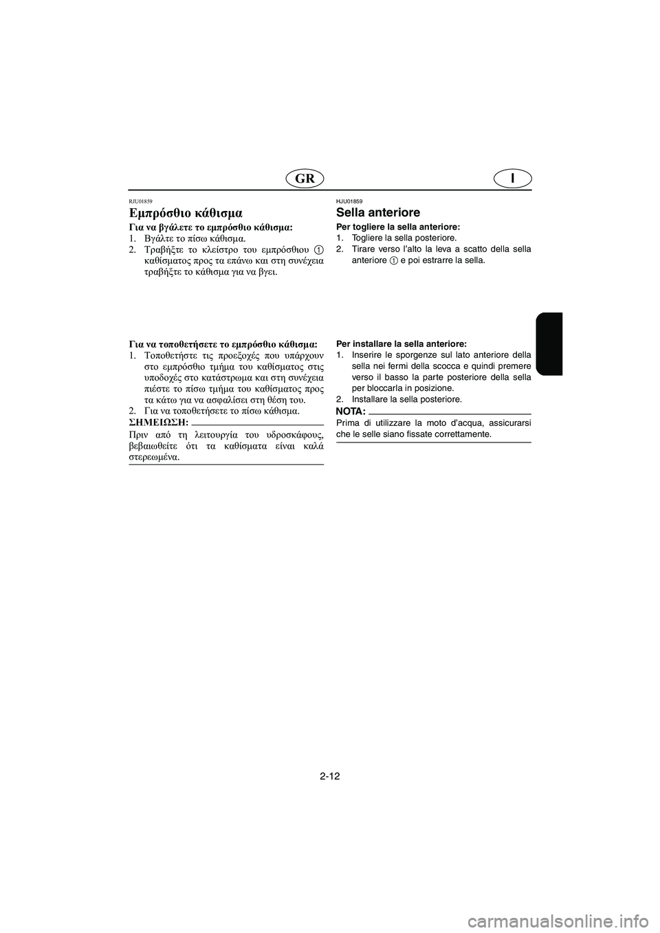 YAMAHA FX 2003  Manual de utilização (in Portuguese) 2-12
IGR
RJU01859 
Εμπρόσθιο κάθισμα  
Για να βγάλετε το εμπρόσθιο κάθισμα: 
1.Βγάλτε το πίσω κάθισμα. 
2.Τραβήξτε το κλε