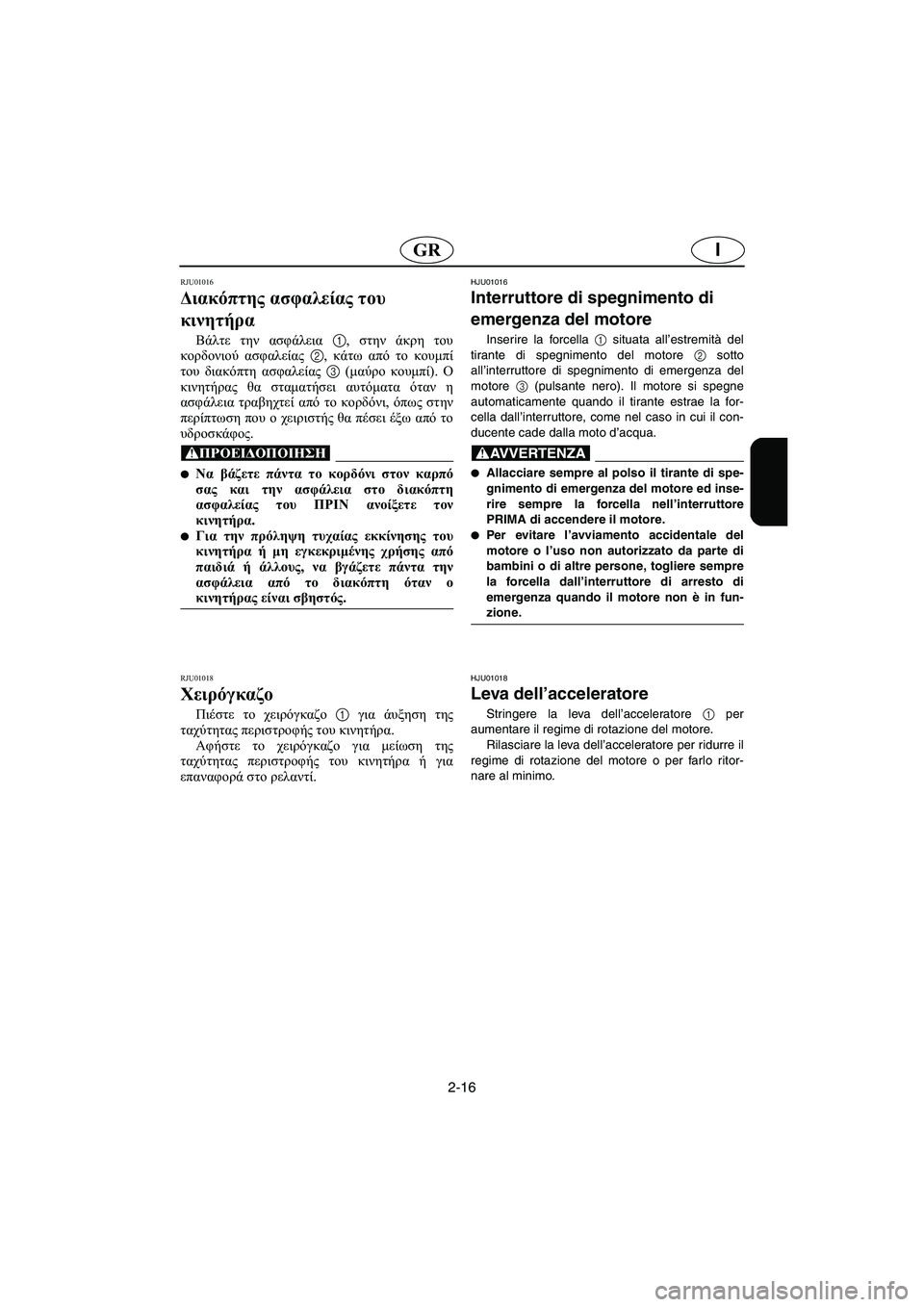 YAMAHA FX 2003  Manual de utilização (in Portuguese) 2-16
IGR
RJU01016 
Διακόπτης ασφαλείας του 
κινητήρα  
Βάλτε την ασφάλεια 1, στην άκρη του
κορδονιού ασφαλείας 2, κάτω α