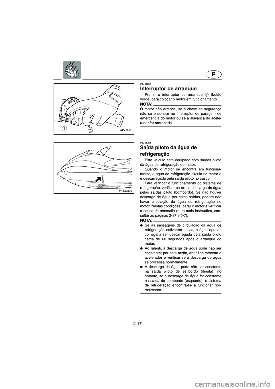 YAMAHA FX 2003  Manual de utilização (in Portuguese) 2-17
P
PJU01861 
Interruptor de arranque  
Premir o interruptor de arranque 1
 (botão
verde) para colocar o motor em funcionamento. 
NOTA :@ O motor não arranca, se a chave de segurança
não se enc