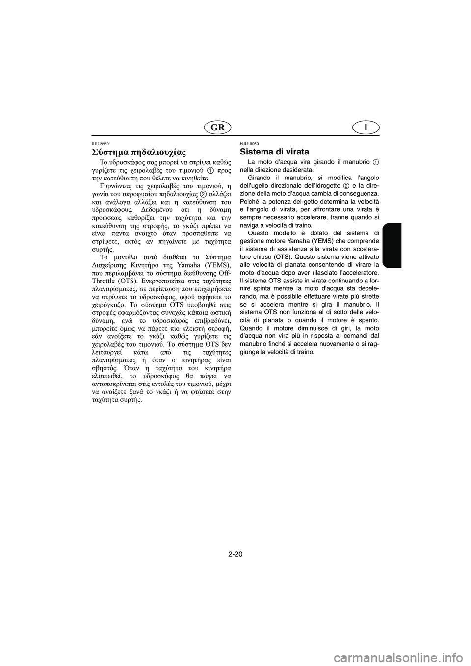 YAMAHA FX 2003  Manual de utilização (in Portuguese) 2-20
IGR
RJU19950
Σύστημα πηδαλιουχίας 
To  υδροσκάφος σας μπορεί να στρίψει καθώς
γυρίζετε τις χειρολαβές του τιμονι