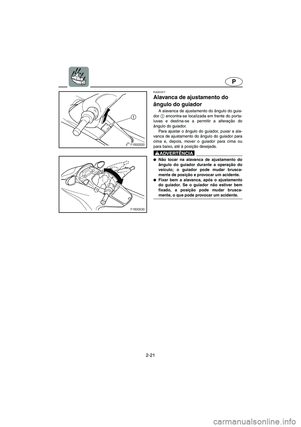 YAMAHA FX 2003  Manual de utilização (in Portuguese) 2-21
P
PJU01217 
Alavanca de ajustamento do 
ângulo do guiador  
A alavanca de ajustamento do ângulo do guia-
dor 1
 encontra-se localizada em frente do porta-
luvas e destina-se a permitir a altera