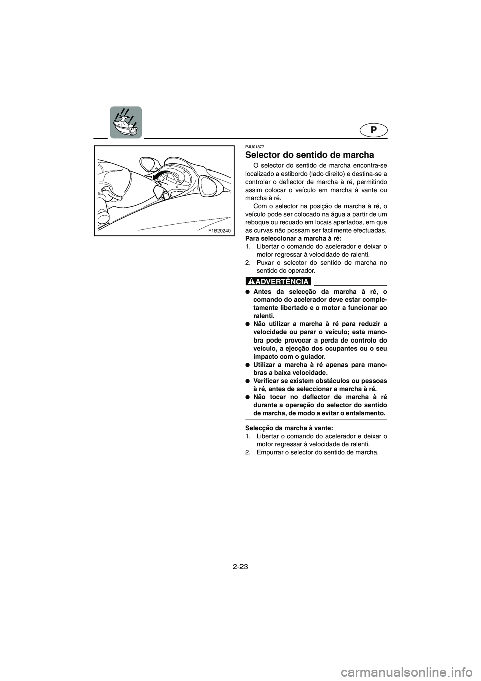 YAMAHA FX 2003  Manuale duso (in Italian) 2-23
P
PJU01877
Selector do sentido de marcha 
O selector do sentido de marcha encontra-se
localizado a estibordo (lado direito) e destina-se a
controlar o deflector de marcha à ré, permitindo
assim