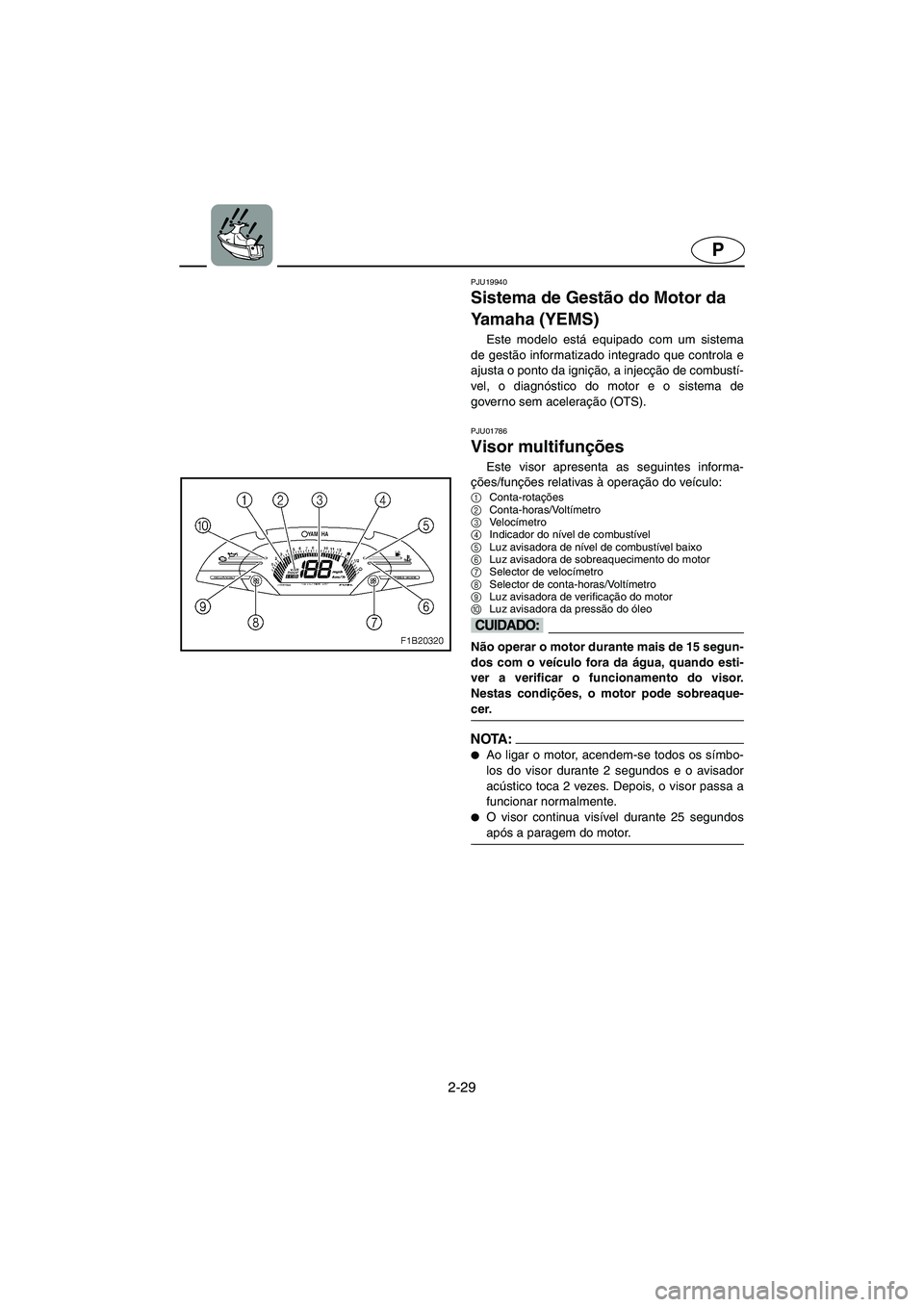 YAMAHA FX 2003  Manuale duso (in Italian) 2-29
P
PJU19940
Sistema de Gestão do Motor da 
Yamaha (YEMS) 
Este modelo está equipado com um sistema
de gestão informatizado integrado que controla e
ajusta o ponto da ignição, a injecção de 