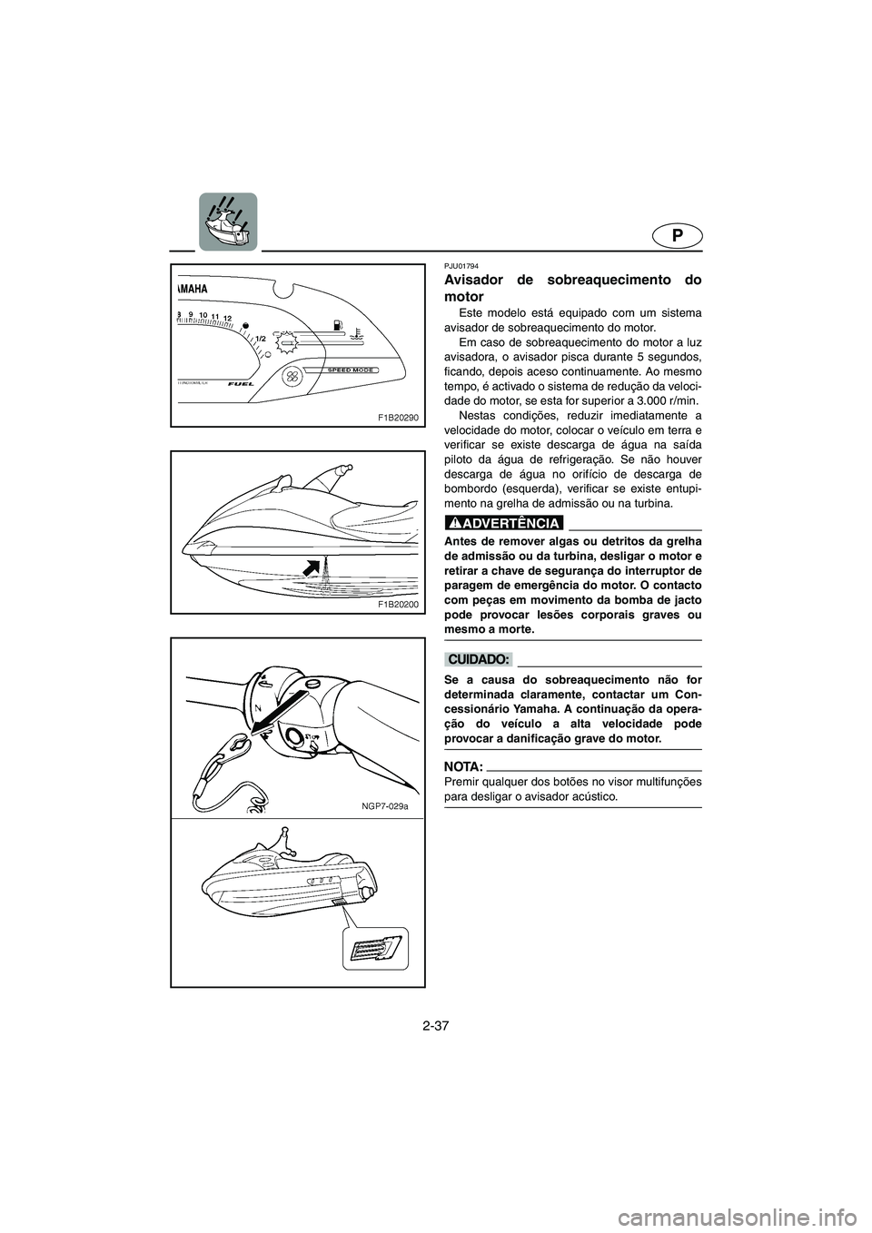 YAMAHA FX 2003  Manuale duso (in Italian) 2-37
P
PJU01794 
Avisador de sobreaquecimento do
motor 
Este modelo está equipado com um sistema
avisador de sobreaquecimento do motor. 
Em caso de sobreaquecimento do motor a luz
avisadora, o avisad