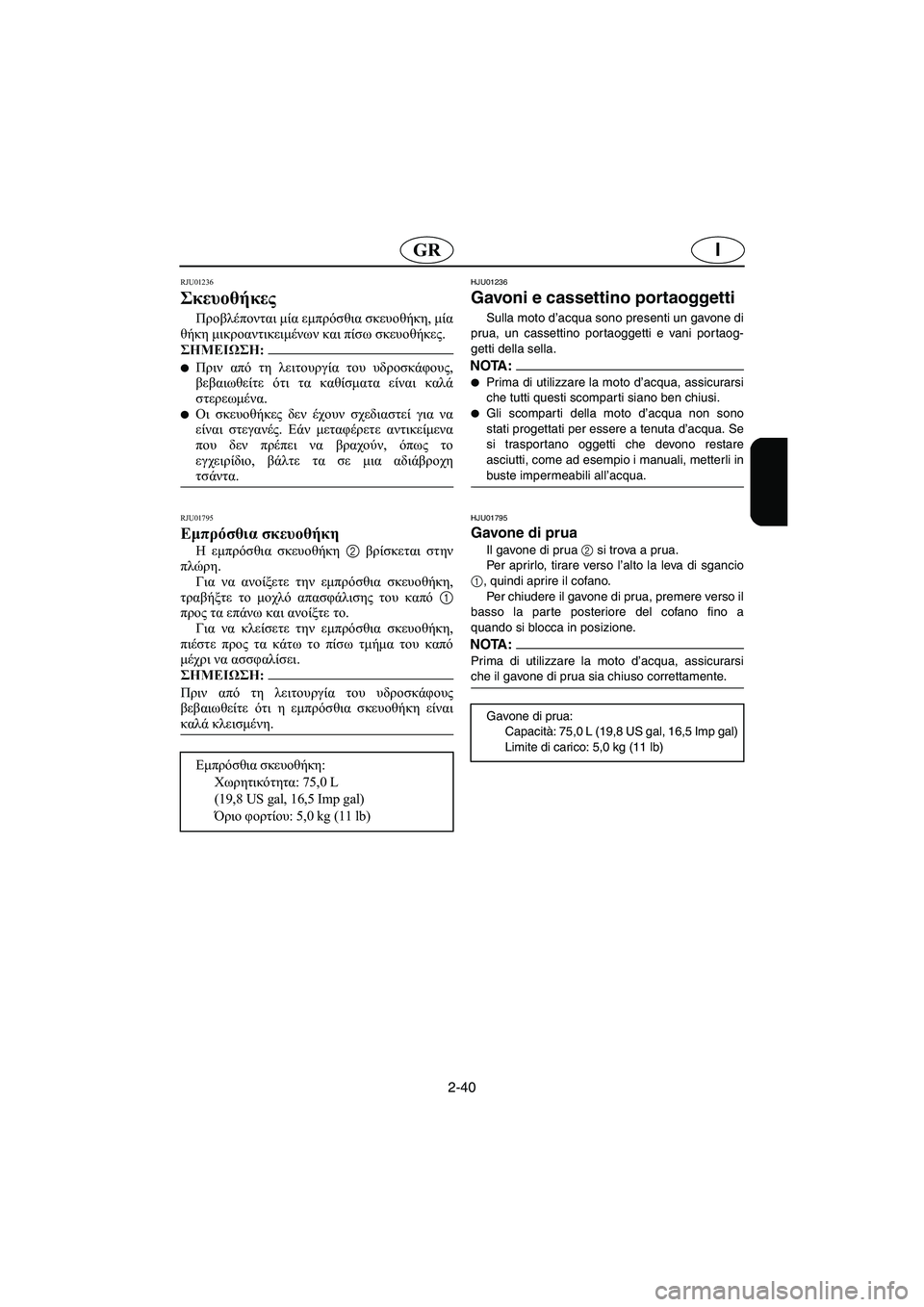 YAMAHA FX 2003  Manual de utilização (in Portuguese) 2-40
IGR
RJU01236 
Σκευοθήκες  
Προβλέπονται μία εμπρόσθια σκευοθήκη, μία
θήκη μικροαντικειμένων και πίσω σκευοθήκες