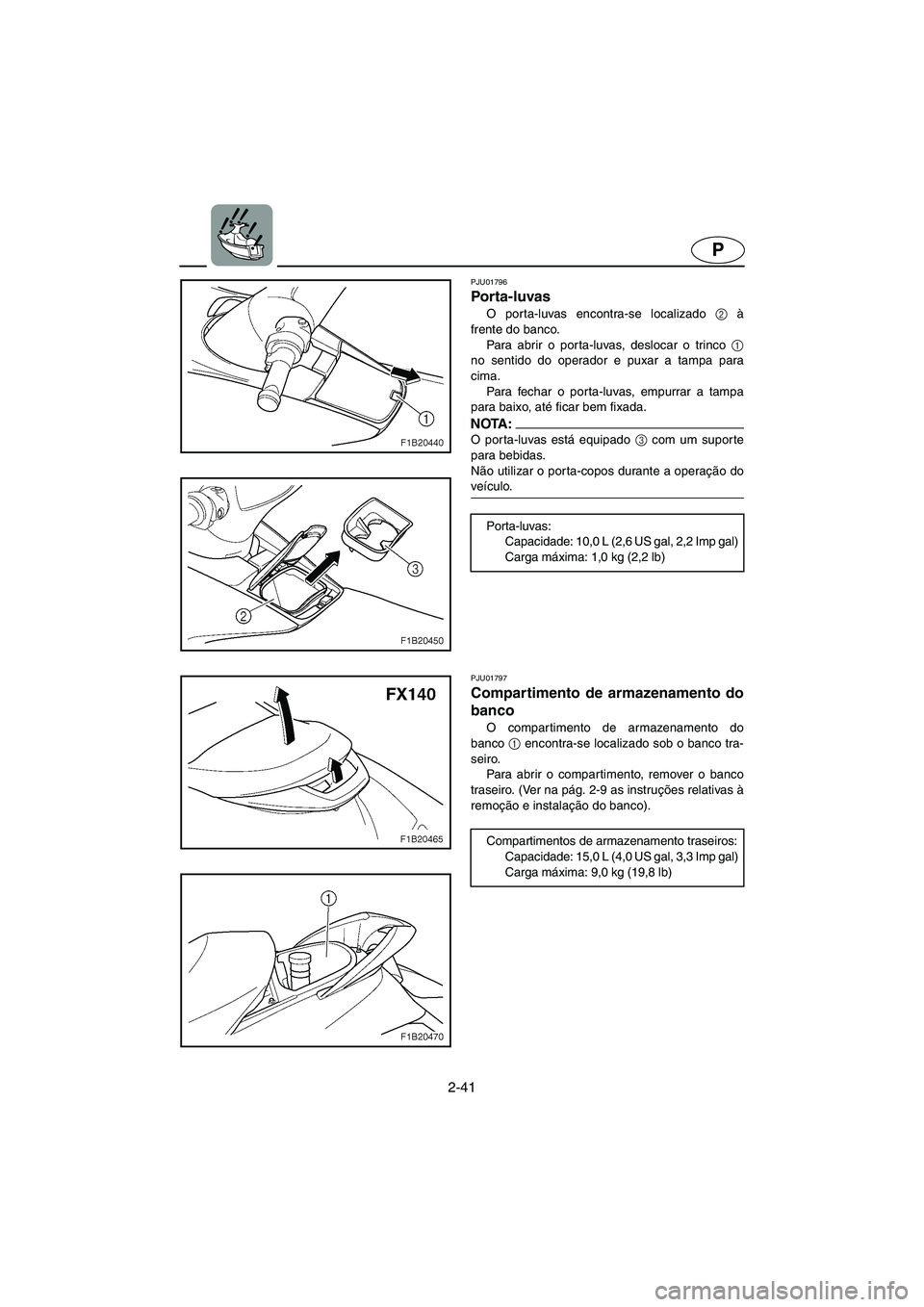 YAMAHA FX 2003  Manual de utilização (in Portuguese) 2-41
P
PJU01796 
Porta-luvas  
O porta-luvas encontra-se localizado 2
 à
frente do banco. 
Para abrir o porta-luvas, deslocar o trinco 1
no sentido do operador e puxar a tampa para
cima. 
Para fechar