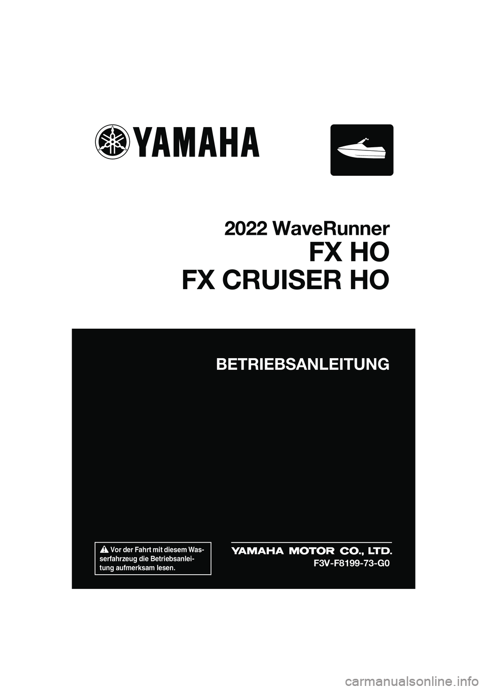 YAMAHA FX HO CRUISER 2022  Betriebsanleitungen (in German)  Vor der Fahrt mit diesem Was-
serfahrzeug die Betriebsanlei-
tung aufmerksam lesen.
BETRIEBSANLEITUNG
2022 WaveRunner
FX HO
FX CRUISER HO
F3V-F8199-73-G0
UF3V73G0.book  Page 1  Tuesday, September 28,